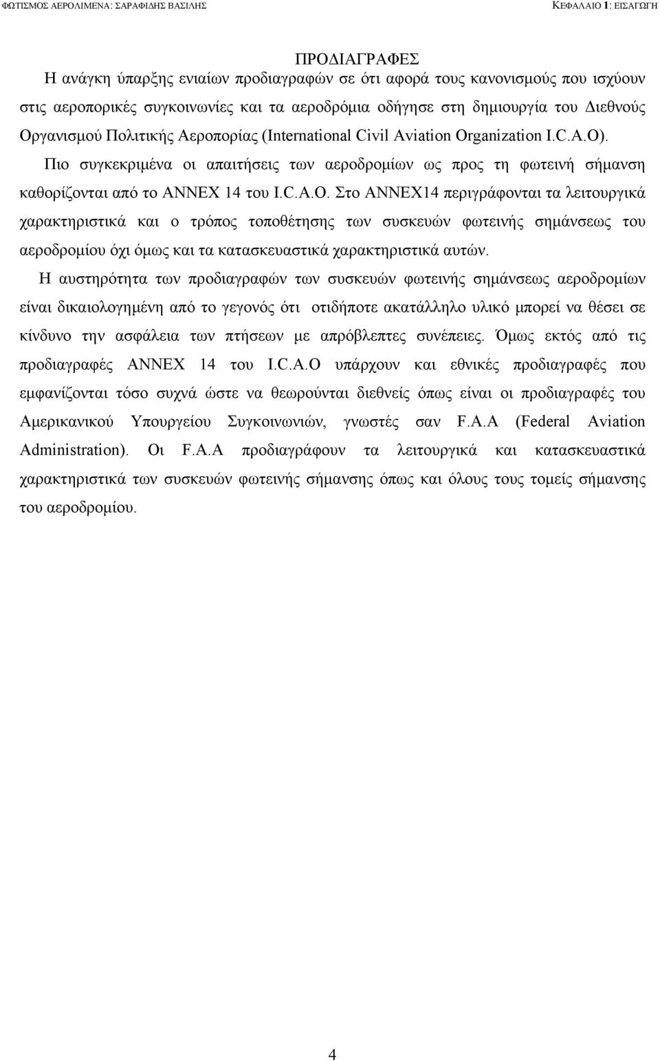 Πιο συγκεκριμένα οι απαιτήσεις των αεροδρομίων ως προς τη φωτεινή σήμανση καθορίζονται από το ANNEX 14 του I.C.A.O.