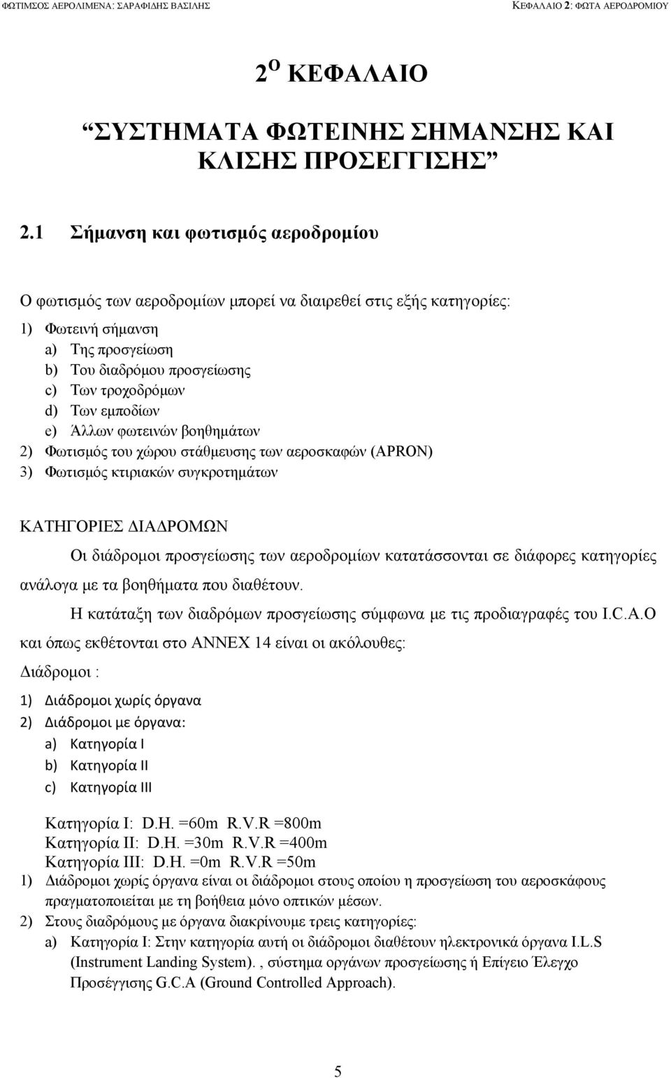 εμποδίων e) Άλλων φωτεινών βοηθημάτων 2) Φωτισμός του χώρου στάθμευσης των αεροσκαφών (APRON) 3) Φωτισμός κτιριακών συγκροτημάτων ΚΑΤΗΓΟΡΙΕΣ ΔΙΑΔΡΟΜΩΝ Οι διάδρομοι προσγείωσης των αεροδρομίων