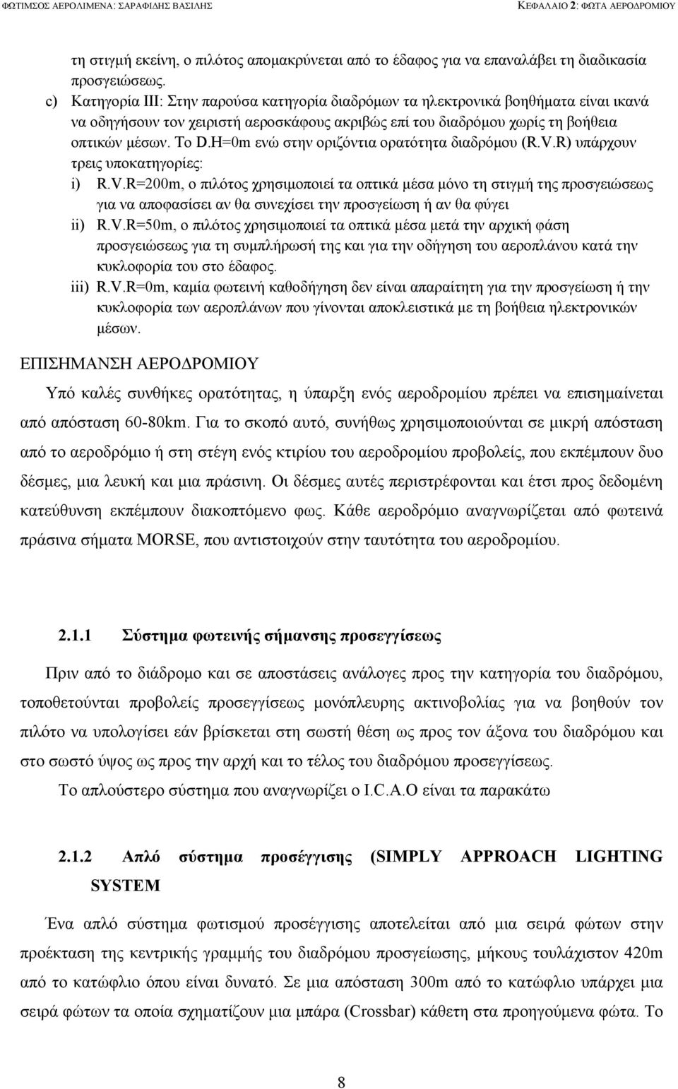 H=0m ενώ στην οριζόντια ορατότητα διαδρόμου (R.V.R) υπάρχουν τρεις υποκατηγορίες: i) R.V.R=200m, ο πιλότος χρησιμοποιεί τα οπτικά μέσα μόνο τη στιγμή της προσγειώσεως για να αποφασίσει αν θα συνεχίσει την προσγείωση ή αν θα φύγει ii) R.