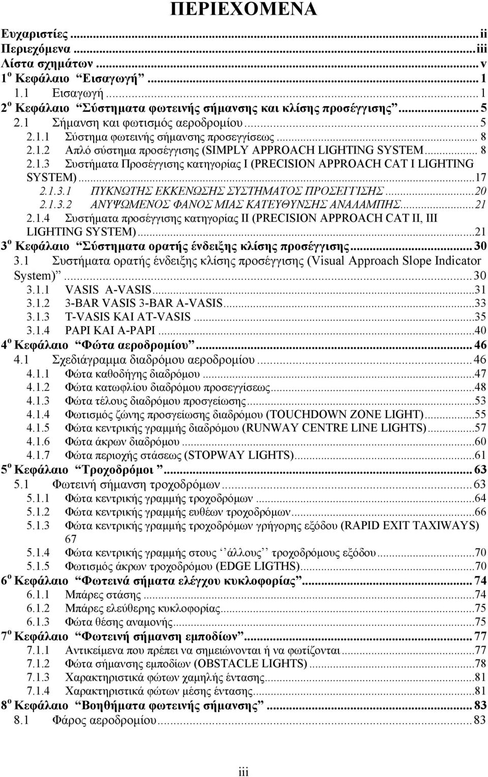 ..17 2.1.3.1 ΠΥΚΝΩΤΗΣ ΕΚΚΕΝΩΣΗΣ ΣΥΣΤΗΜΑΤΟΣ ΠΡΟΣΕΓΓΙΣΗΣ...20 2.1.3.2 ΑΝΥΨΩΜΕΝΟΣ ΦΑΝΟΣ ΜΙΑΣ ΚΑΤΕΥΘΥΝΣΗΣ ΑΝΑΛΑΜΠΗΣ...21 2.1.4 Συστήματα προσέγγισης κατηγορίας ΙΙ (PRECISION APPROACH CAT II, III LIGHTING SYSTEM).