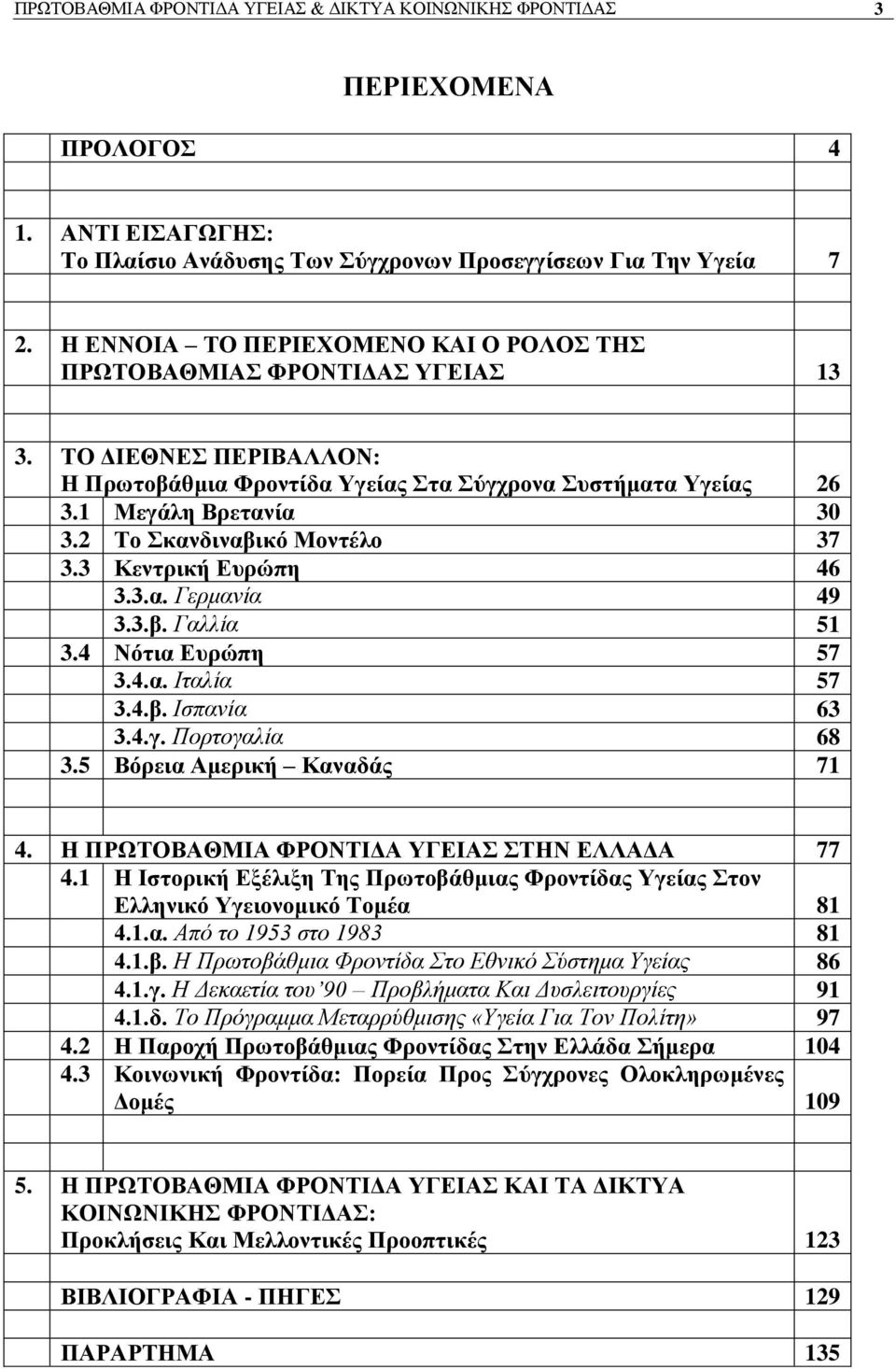 2 Σν θαλδηλαβηθφ Μνληέιν 37 3.3 Κεληξηθή Δπξψπε 46 3.3.α. Γερμανία 49 3.3.β. Γαλλία 51 3.4 Νφηηα Δπξψπε 57 3.4.α. Ιηαλία 57 3.4.β. Ιζπανία 63 3.4.γ. Πορηογαλία 68 3.5 Βφξεηα Ακεξηθή Καλαδάο 71 4.