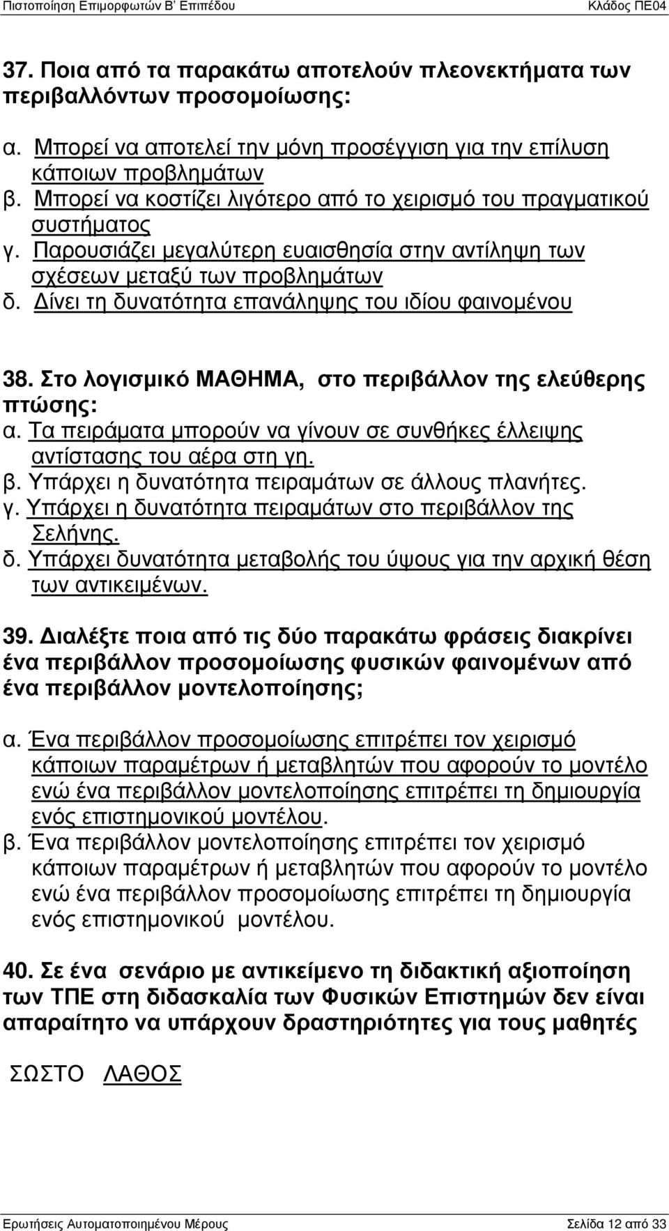 ίνει τη δυνατότητα επανάληψης του ιδίου φαινοµένου 38. Στο λογισµικό ΜΑΘΗΜΑ, στο περιβάλλον της ελεύθερης πτώσης: α. Τα πειράµατα µπορούν να γίνουν σε συνθήκες έλλειψης αντίστασης του αέρα στη γη. β.