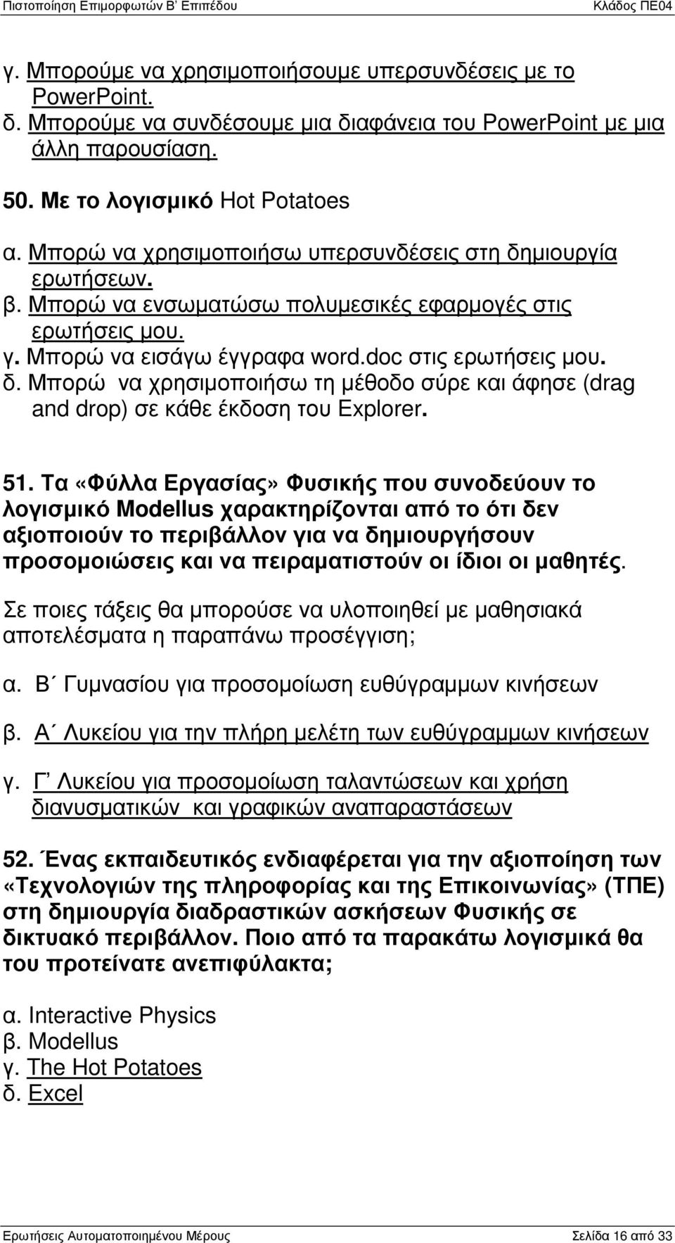 51. Τα «Φύλλα Εργασίας» Φυσικής που συνοδεύουν το λογισµικό Modellus χαρακτηρίζονται από το ότι δεν αξιοποιούν το περιβάλλον για να δηµιουργήσουν προσοµοιώσεις και να πειραµατιστούν οι ίδιοι οι