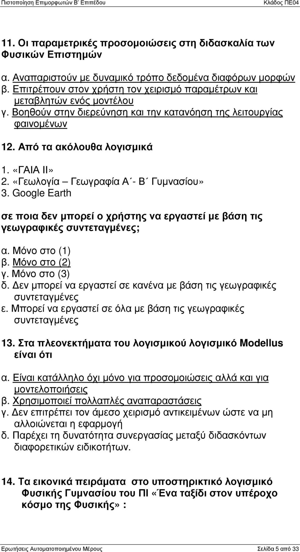 «Γεωλογία Γεωγραφία Α - Β Γυµνασίου» 3. Google Earth σε ποια δεν µπορεί ο χρήστης να εργαστεί µε βάση τις γεωγραφικές συντεταγµένες; α. Μόνο στο (1) β. Μόνο στο (2) γ. Μόνο στο (3) δ.