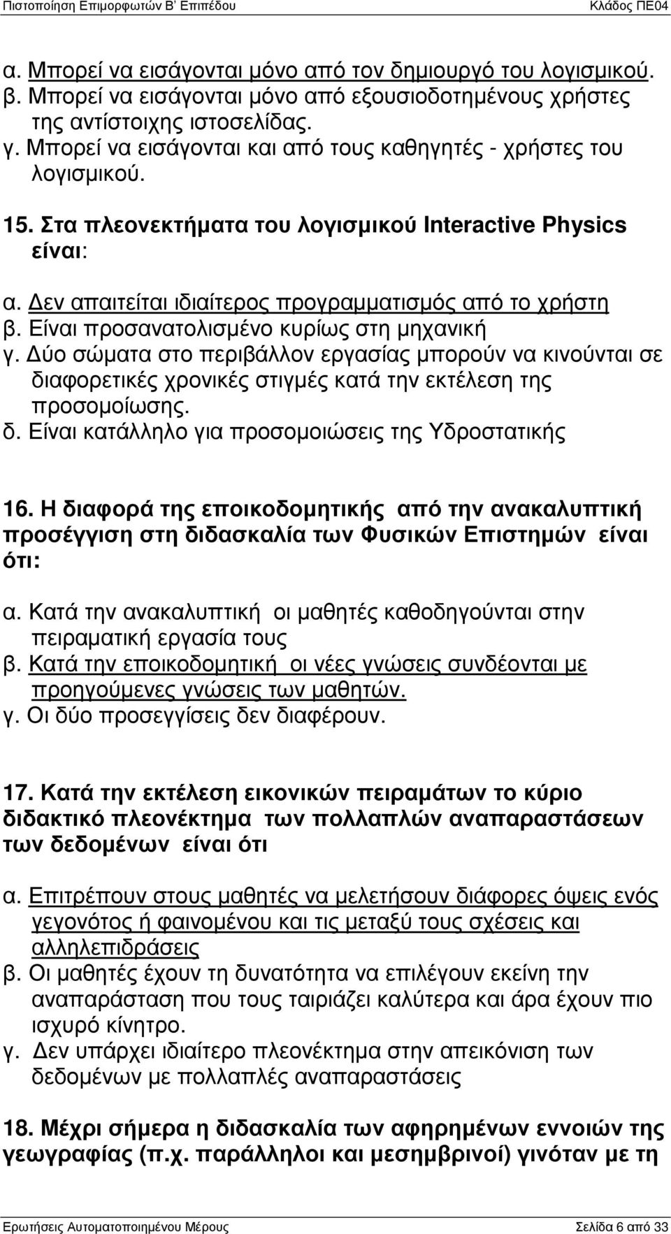 Είναι προσανατολισµένο κυρίως στη µηχανική γ. ύο σώµατα στο περιβάλλον εργασίας µπορούν να κινούνται σε διαφορετικές χρονικές στιγµές κατά την εκτέλεση της προσοµοίωσης. δ. Είναι κατάλληλο για προσοµοιώσεις της Υδροστατικής 16.