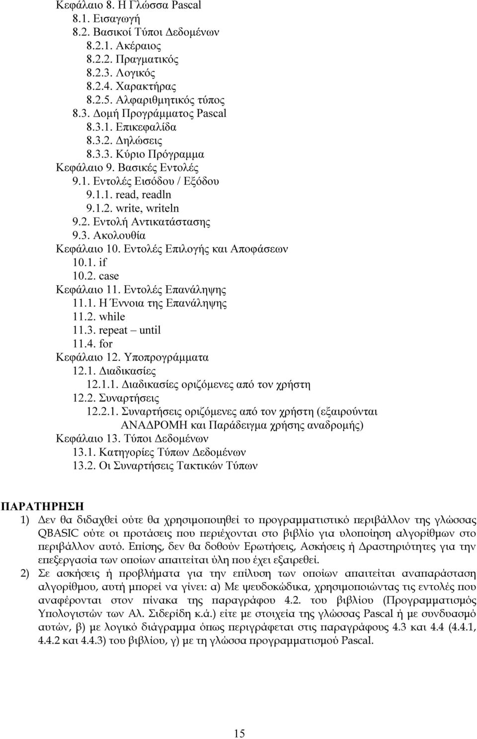 Εντολές Επιλογής και Αποφάσεων 10.1. if 10.2. case Κεφάλαιο 11. Εντολές Επανάληψης 11.1. Η Έννοια της Επανάληψης 11.2. while 11.3. repeat until 11.4. for Κεφάλαιο 12. Υποπρογράµµατα 12.1. ιαδικασίες 12.