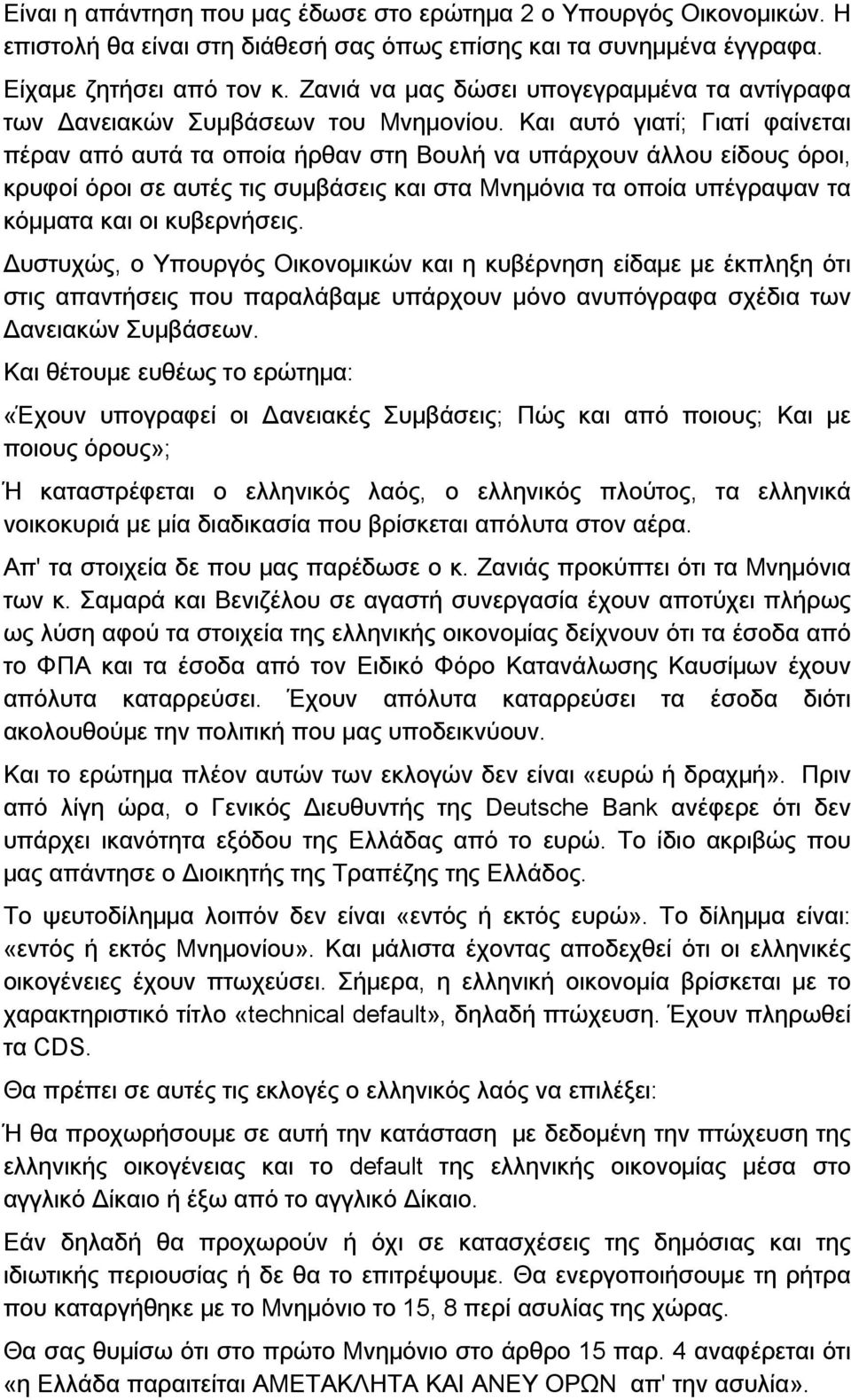 Και αυτό γιατί; Γιατί φαίνεται πέραν από αυτά τα οποία ήρθαν στη Βουλή να υπάρχουν άλλου είδους όροι, κρυφοί όροι σε αυτές τις συμβάσεις και στα Μνημόνια τα οποία υπέγραψαν τα κόμματα και οι