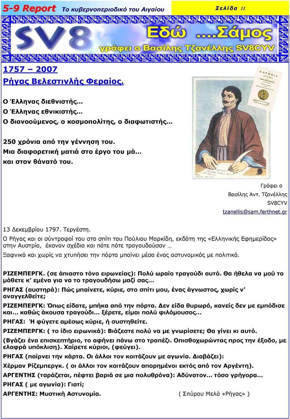 Ο Ρήγας και οι σύντροφοί του στο σπίτι του Πούλιου Μαρκίδη, εκδότη της «Ελληνικής Εφηµερίδος» στην Αυστρία, έκαναν σχέδια και πότε πότε τραγουδούσαν Ξαφνικά και χωρίς να χτυπήσει την πόρτα µπαίνει