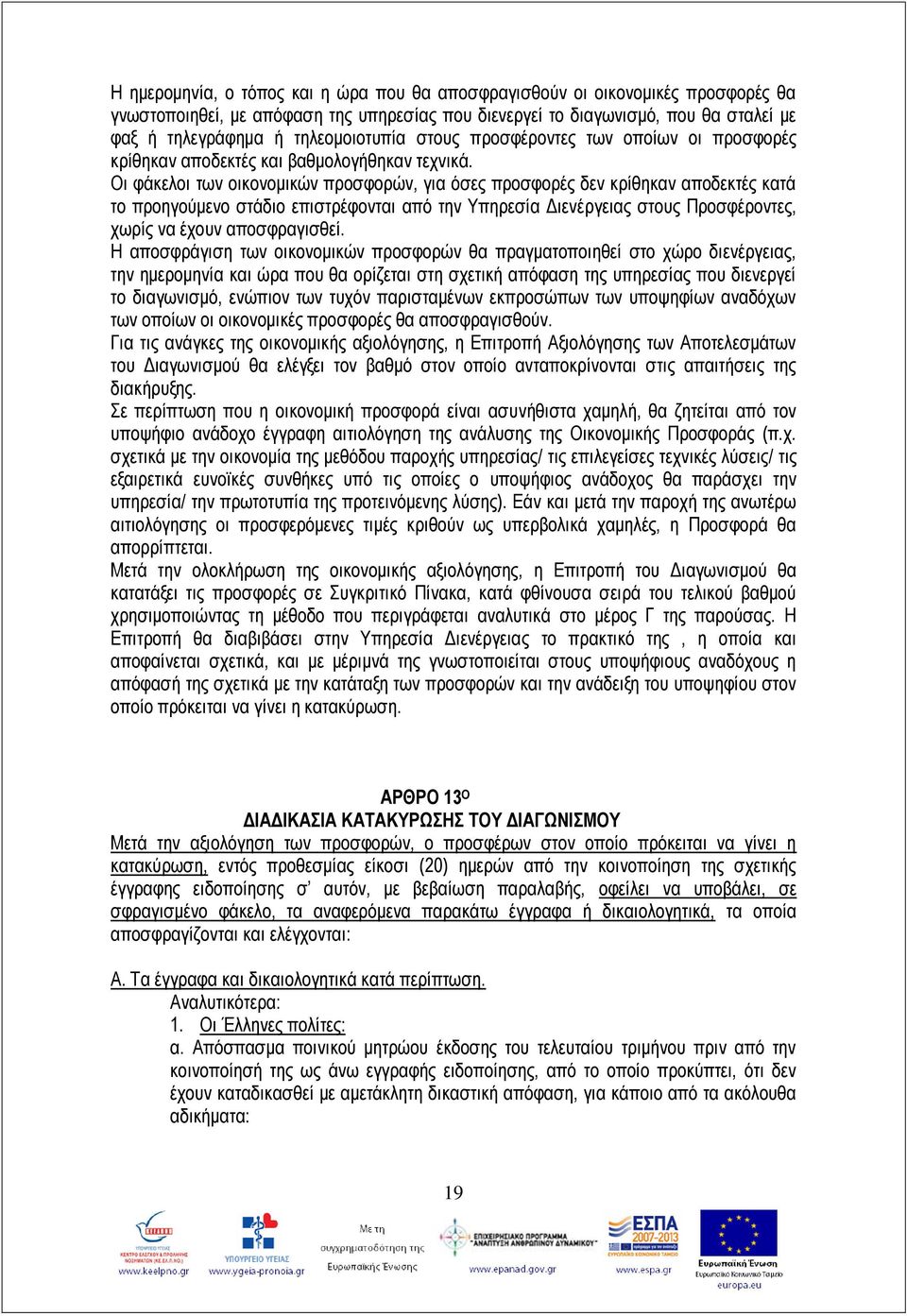 Οι φάκελοι των οικονομικών προσφορών, για όσες προσφορές δεν κρίθηκαν αποδεκτές κατά το προηγούμενο στάδιο επιστρέφονται από την Υπηρεσία Διενέργειας στους Προσφέροντες, χωρίς να έχουν αποσφραγισθεί.