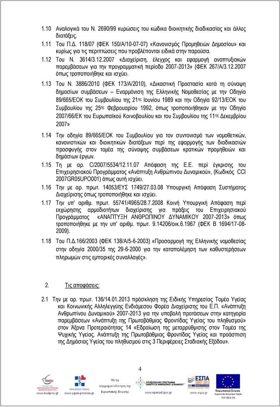 Του Ν. 3614/3.12.2007 «Διαχείριση, έλεγχος και εφαρμογή αναπτυξιακών παρεμβάσεων για την προγραμματική περίοδο 2007-2013» (ΦΕΚ 267/Α/3.12.2007 όπως τροποποιήθηκε και ισχύει. 1.13 Του Ν.