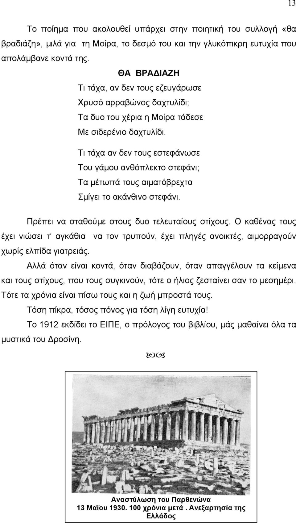 Τι τάχα αν δεν τους εστεφάνωσε Του γάμου ανθόπλεκτο στεφάνι; Τα μέτωπά τους αιματόβρεχτα Σμίγει το ακάνθινο στεφάνι. Πρέπει να σταθούμε στους δυο τελευταίους στίχους.