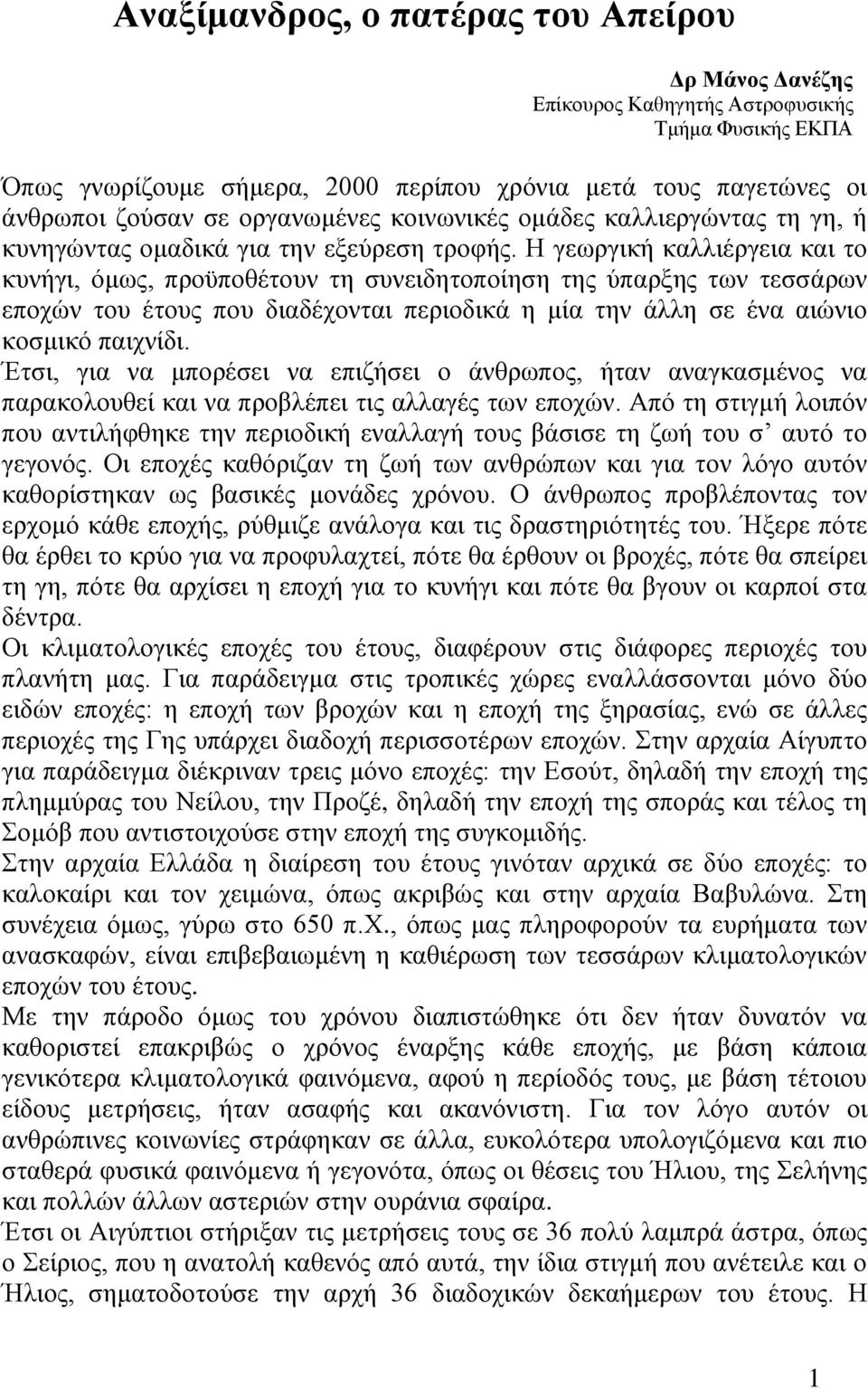 Η γεωργική καλλιέργεια και το κυνήγι, όμως, προϋποθέτουν τη συνειδητοποίηση της ύπαρξης των τεσσάρων εποχών του έτους που διαδέχονται περιοδικά η μία την άλλη σε ένα αιώνιο κοσμικό παιχνίδι.