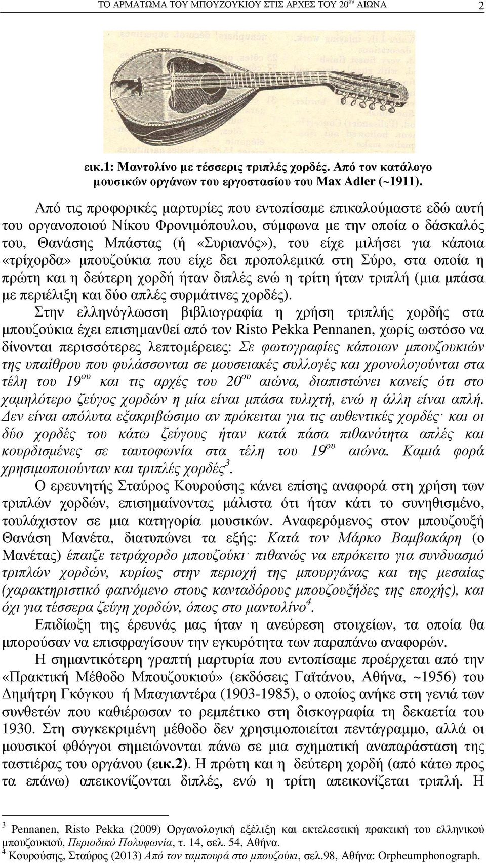 κάποια «τρίχορδα» µπουζούκια που είχε δει προπολεµικά στη Σύρο, στα οποία η πρώτη και η δεύτερη χορδή ήταν διπλές ενώ η τρίτη ήταν τριπλή (µια µπάσα µε περιέλιξη και δύο απλές συρµάτινες χορδές).