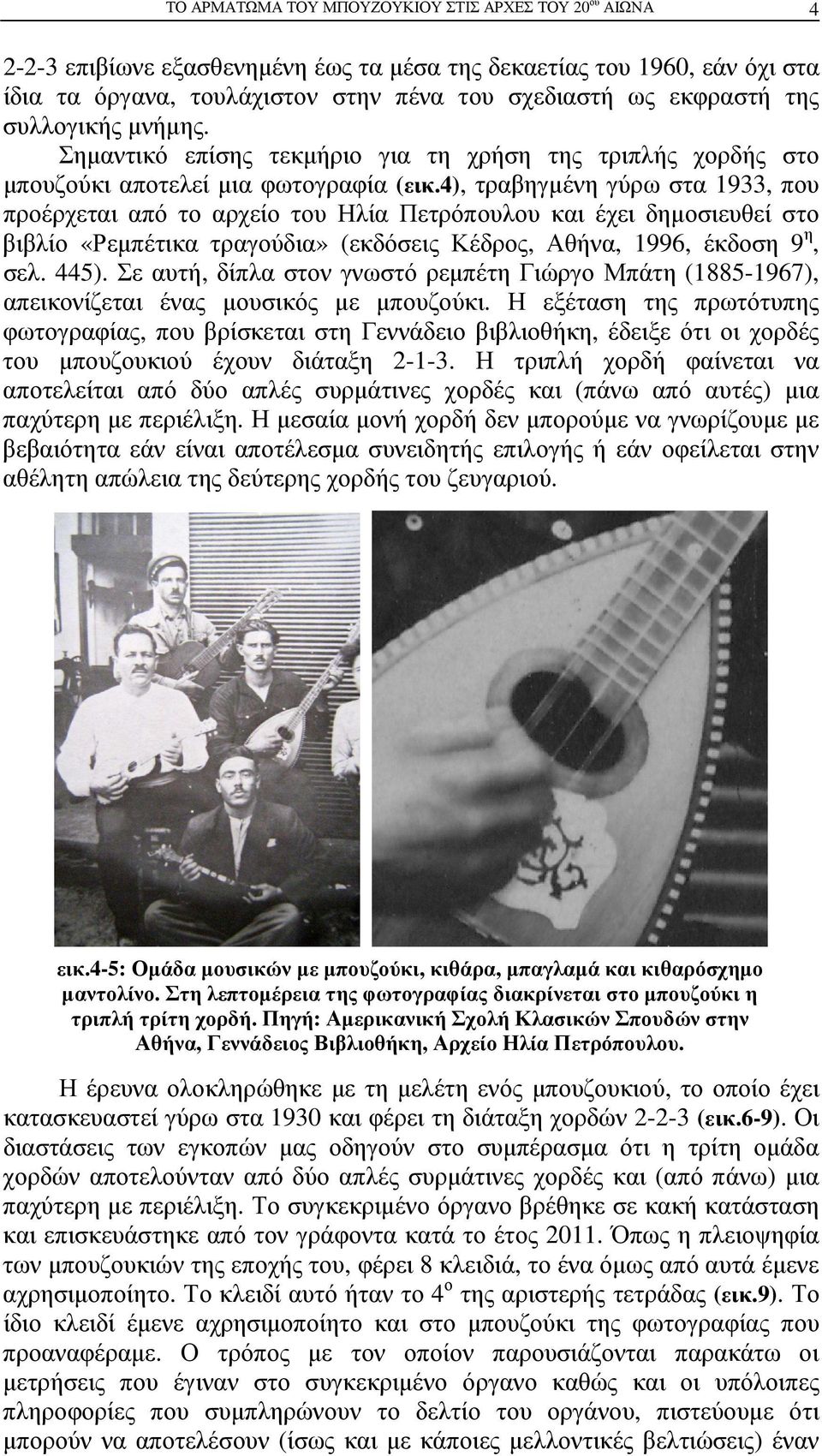 4), τραβηγµένη γύρω στα 1933, που προέρχεται από το αρχείο του Ηλία Πετρόπουλου και έχει δηµοσιευθεί στο βιβλίο «Ρεµπέτικα τραγούδια» (εκδόσεις Κέδρος, Αθήνα, 1996, έκδοση 9 η, σελ. 445).