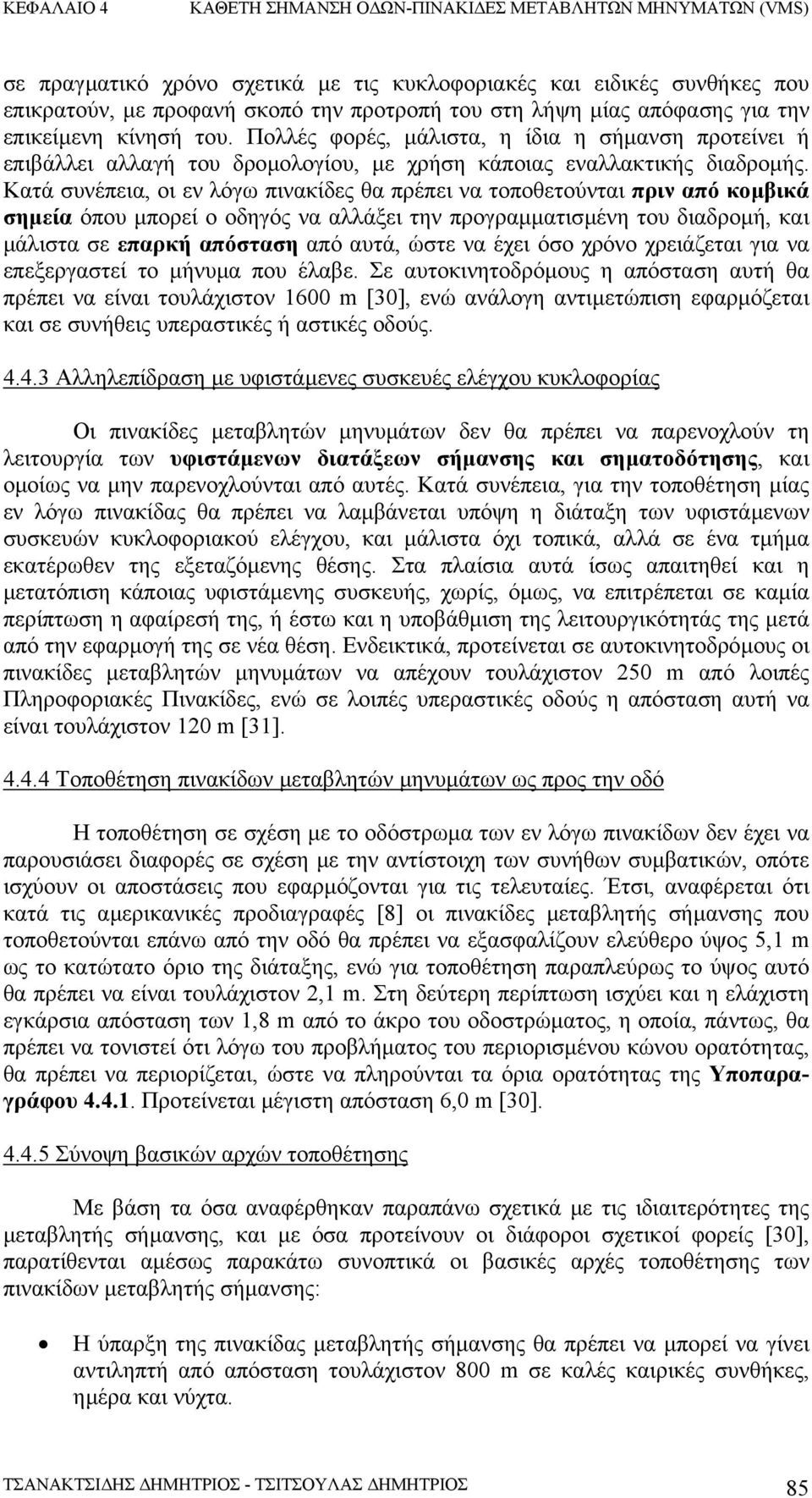 Κατά συνέπεια, οι εν λόγω πινακίδες θα πρέπει να τοποθετούνται πριν από κοµβικά σηµεία όπου µπορεί ο οδηγός να αλλάξει την προγραµµατισµένη του διαδροµή, και µάλιστα σε επαρκή απόσταση από αυτά, ώστε