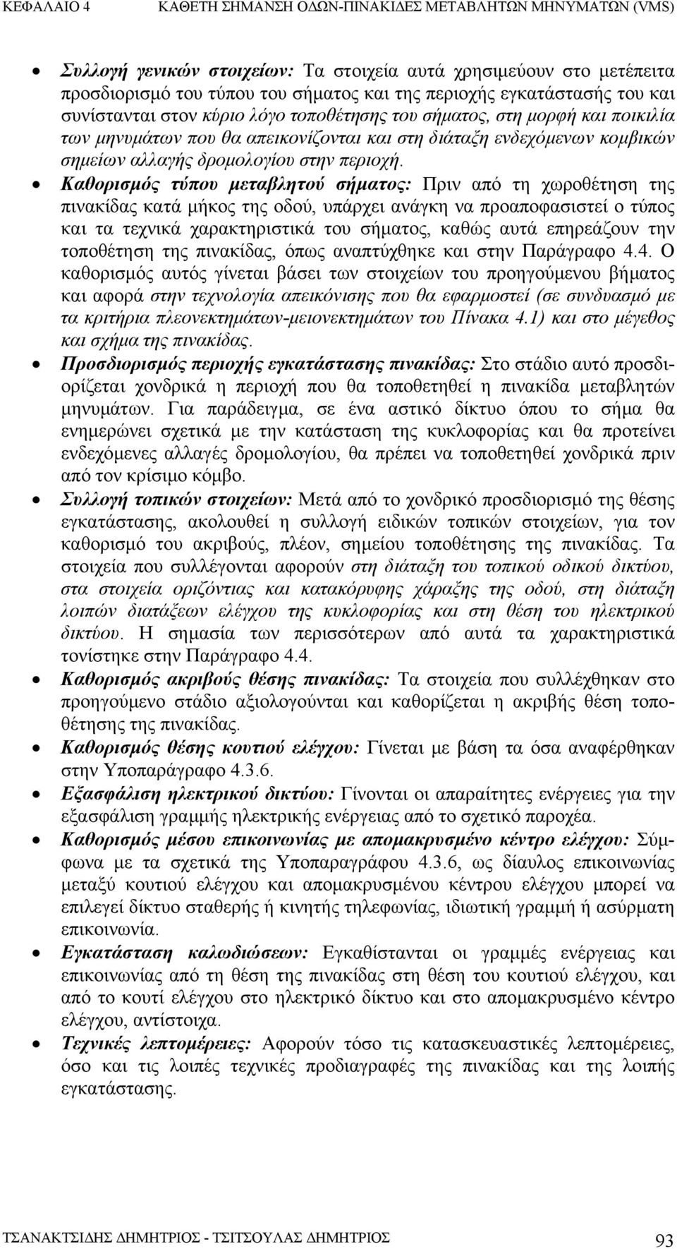 Καθορισµός τύπου µεταβλητού σήµατος: Πριν από τη χωροθέτηση της πινακίδας κατά µήκος της οδού, υπάρχει ανάγκη να προαποφασιστεί ο τύπος και τα τεχνικά χαρακτηριστικά του σήµατος, καθώς αυτά