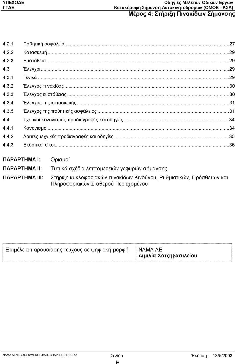 ..36 ΠΑΡΑΡΤΗΜΑ Ι: ΠΑΡΑΡΤΗΜΑ ΙΙ: ΠΑΡΑΡΤΗΜΑ ΙΙΙ: Ορισµοί Τυπικά σχέδια λεπτοµερειών γεφυρών σήµανσης Στήριξη κυκλοφοριακών πινακίδων Κινδύνου, Ρυθµιστικών, Πρόσθετων και