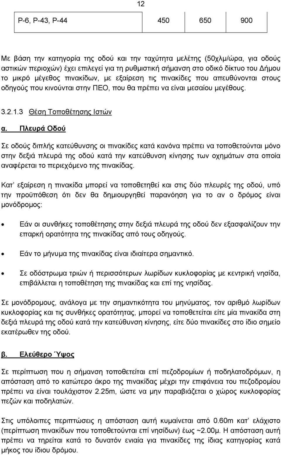 Πλευρά Οδού Σε οδούς διπλής κατεύθυνσης οι πινακίδες κατά κανόνα πρέπει να τοποθετούνται μόνο στην δεξιά πλευρά της οδού κατά την κατεύθυνση κίνησης των οχημάτων στα οποία αναφέρεται το περιεχόμενο