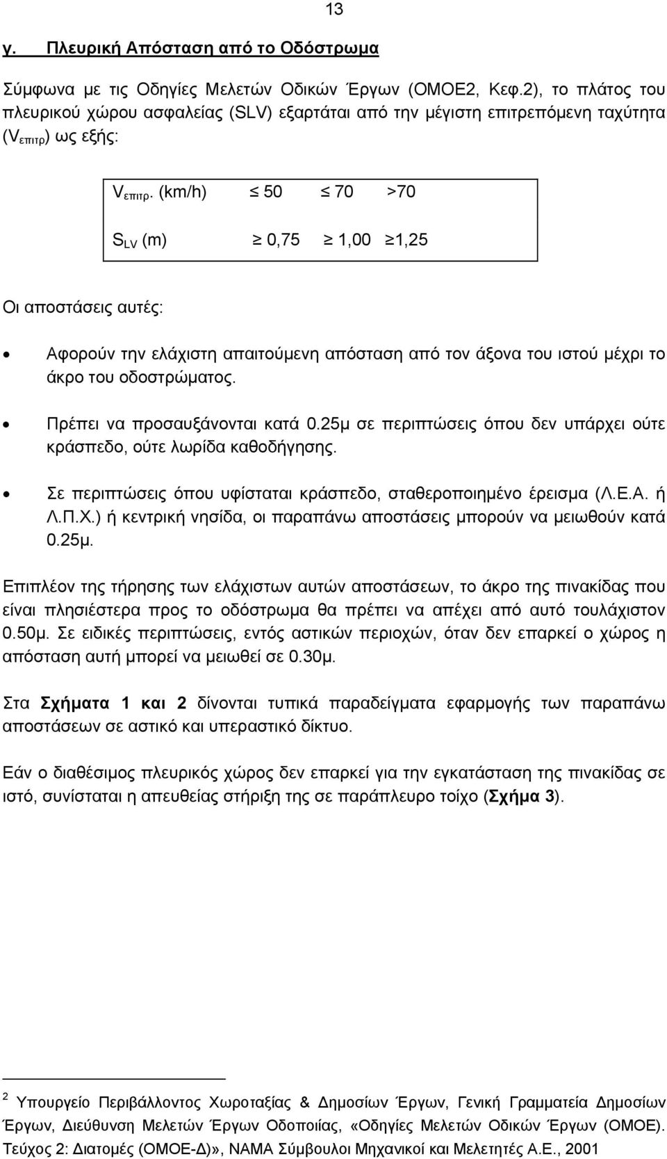 (km/h) 50 70 >70 S LV (m) 0,75 1,00 1,25 Οι αποστάσεις αυτές: Αφορούν την ελάχιστη απαιτούμενη απόσταση από τον άξονα του ιστού μέχρι το άκρο του οδοστρώματος. Πρέπει να προσαυξάνονται κατά 0.