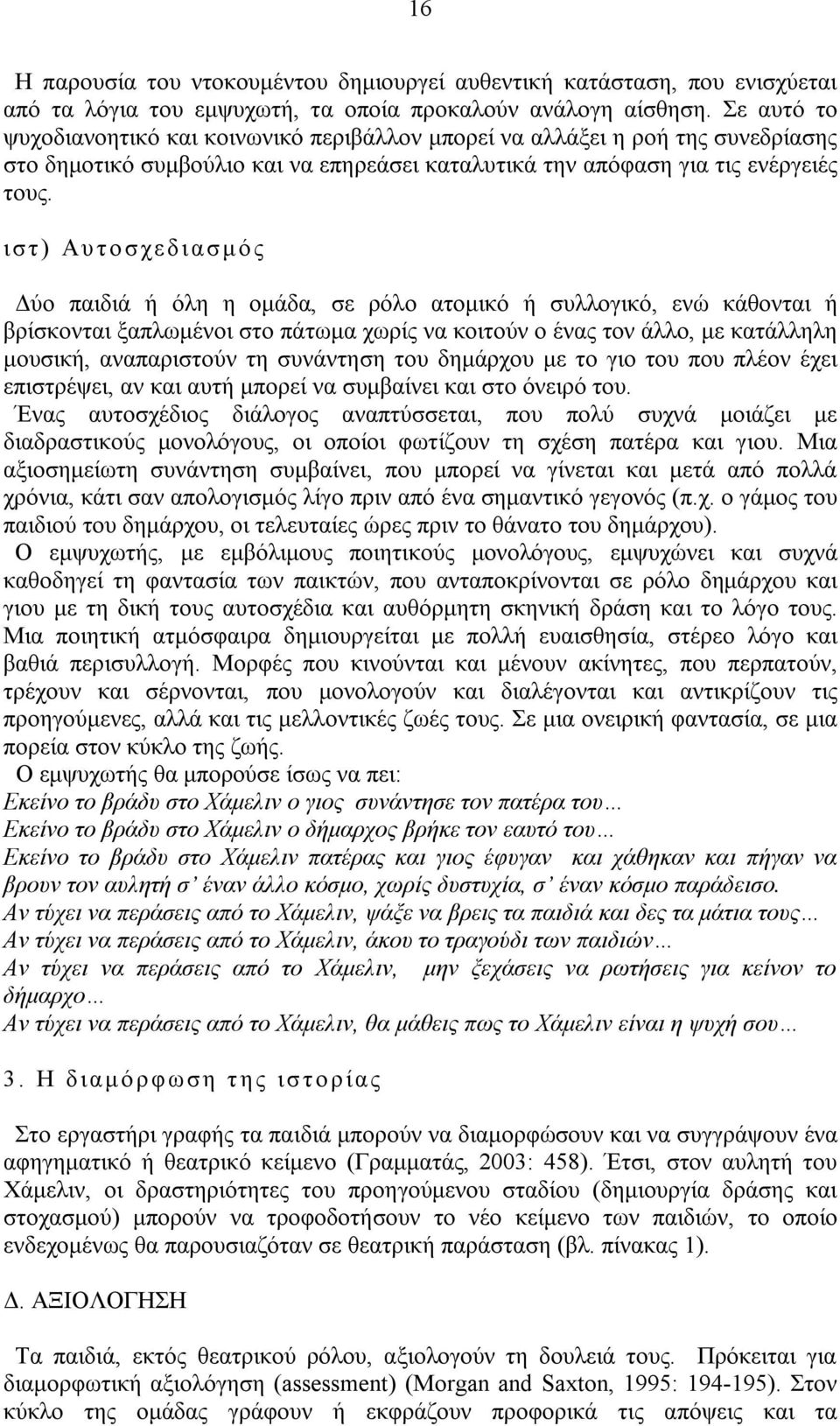 ιστ) Αυ το σχεδιασμό ς Δύο παιδιά ή όλη η ομάδα, σε ρόλο ατομικό ή συλλογικό, ενώ κάθονται ή βρίσκονται ξαπλωμένοι στο πάτωμα χωρίς να κοιτούν ο ένας τον άλλο, με κατάλληλη μουσική, αναπαριστούν τη