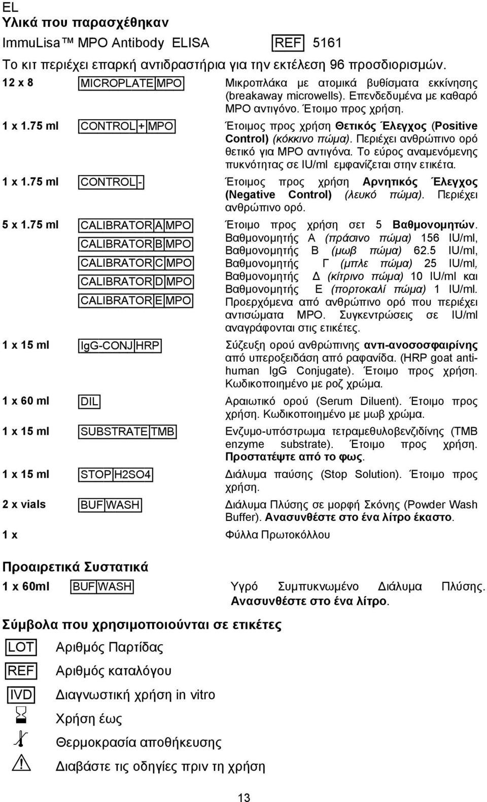 75 ml [CONTROL + MPO] Έτοιμος προς χρήση Θετικός Έλεγχος (Positive Control) (κόκκινο πώμα). Περιέχει ανθρώπινο ορό θετικό για MPO αντιγόνα.