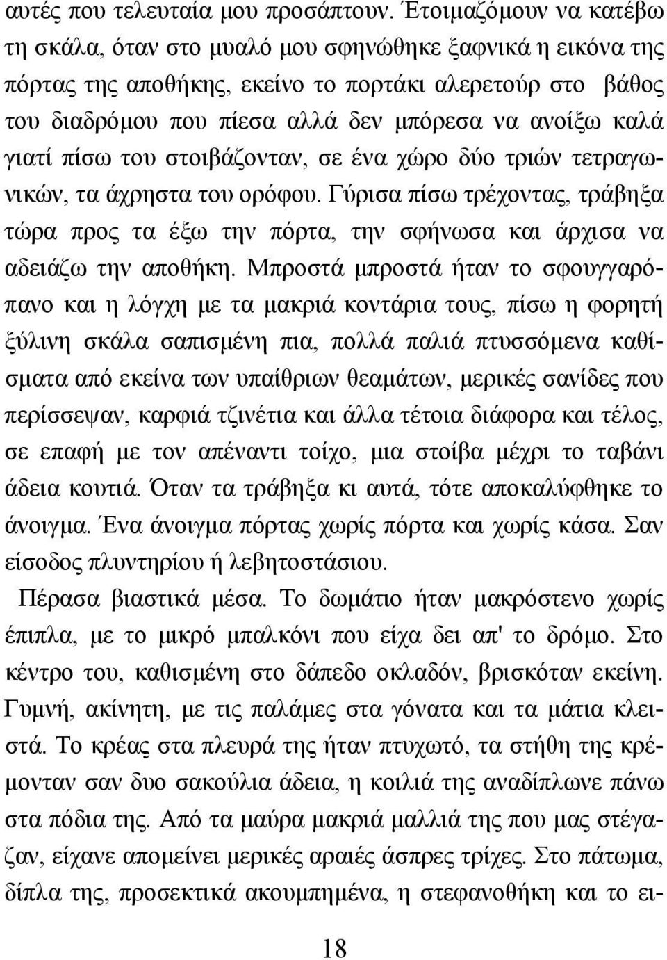 γιατί πίσω του στοιβάζονταν, σε ένα χώρο δύο τριών τετραγωνικών, τα άχρηστα του ορόφου. Γύρισα πίσω τρέχοντας, τράβηξα τώρα προς τα έξω την πόρτα, την σφήνωσα και άρχισα να αδειάζω την αποθήκη.