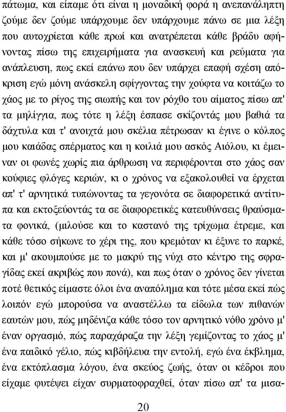 ρόχθο του αίµατος πίσω απ' τα µηλίγγια, πως τότε η λέξη έσπασε σκίζοντάς µου βαθιά τα δάχτυλα και τ' ανοιχτά µου σκέλια πέτρωσαν κι έγινε ο κόλπος µου καιάδας σπέρµατος και η κοιλιά µου ασκός Αιόλου,