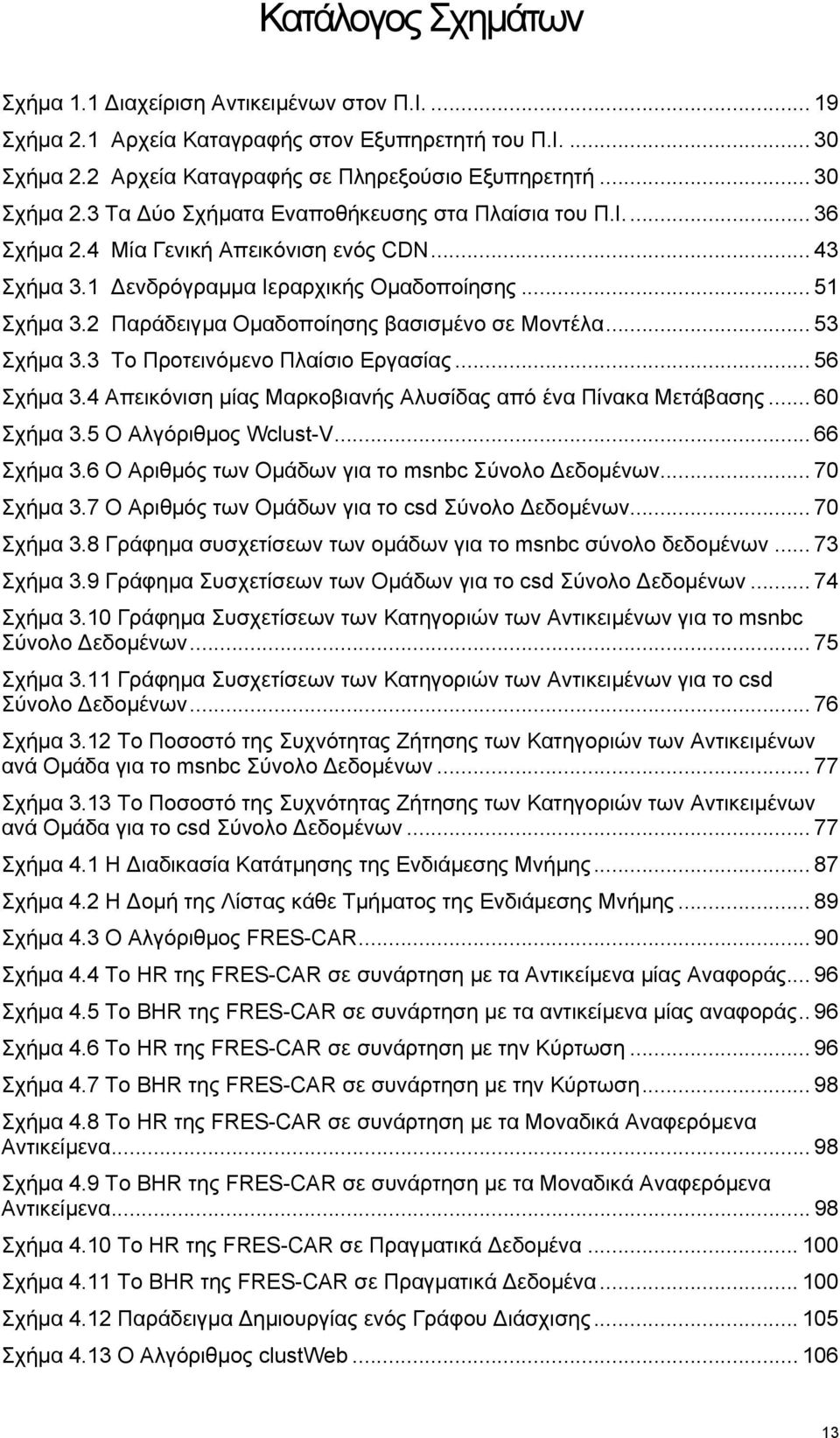 3 Το Προτεινόµενο Πλαίσιο Εργασίας... 56 Σχήµα 3.4 Απεικόνιση µίας Μαρκοβιανής Αλυσίδας από ένα Πίνακα Μετάβασης... 60 Σχήµα 3.5 Ο Αλγόριθµος Wclust-V... 66 Σχήµα 3.