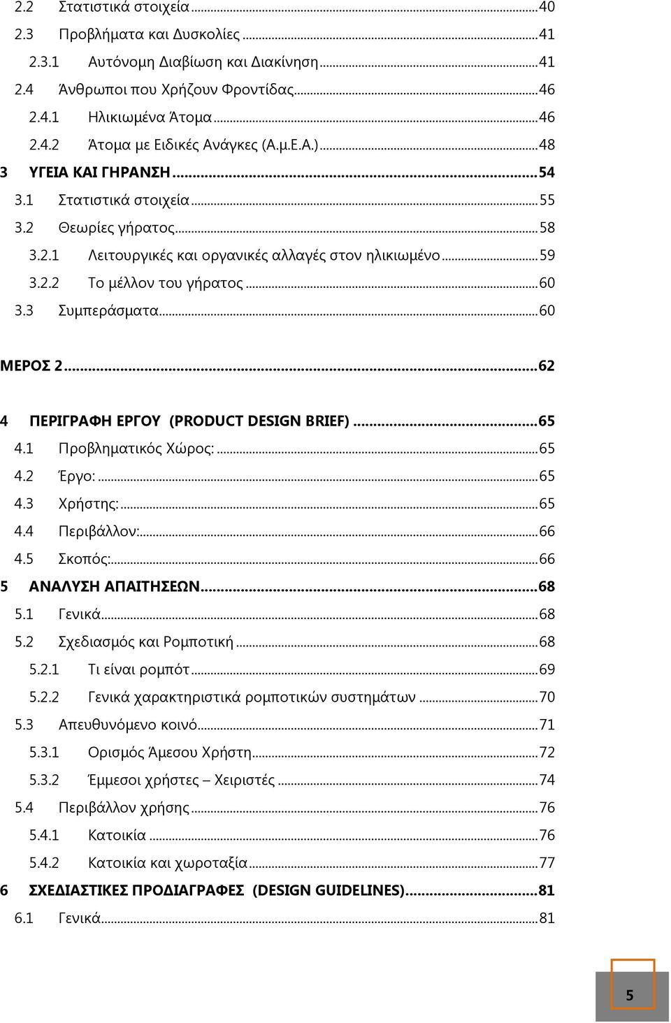 3 Συµπεράσµατα... 60 ΜΕΡΟΣ 2... 62 4 ΠΕΡΙΓΡΑΦΗ ΕΡΓΟΥ (PRODUCT DESIGN BRIEF)... 65 4.1 Προβληµατικός Χώρος:... 65 4.2 Έργο:... 65 4.3 Χρήστης:... 65 4.4 Περιβάλλον:... 66 4.5 Σκοπός:.