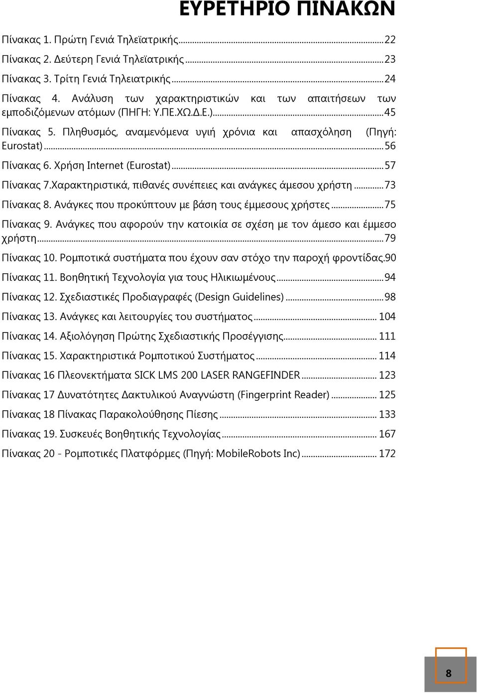 Χρήση Internet (Eurostat)... 57 Πίνακας 7.Χαρακτηριστικά, πιθανές συνέπειες και ανάγκες άµεσου χρήστη... 73 Πίνακας 8. Ανάγκες που προκύπτουν µε βάση τους έµµεσους χρήστες... 75 Πίνακας 9.