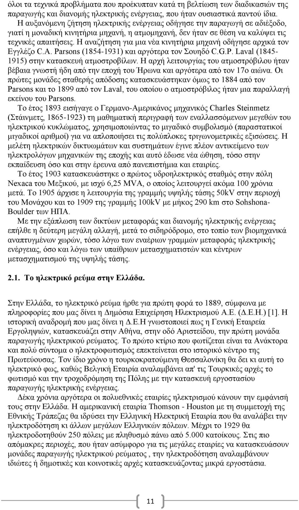 Η αναζήτηση για μια νέα κινητήρια μηχανή οδήγησε αρχικά τον Εγγλέζο C.A. Parsons (1854-1931) και αργότερα τον Σουηδό C.G.P. Laval (1845-1915) στην κατασκευή ατμοστροβίλων.