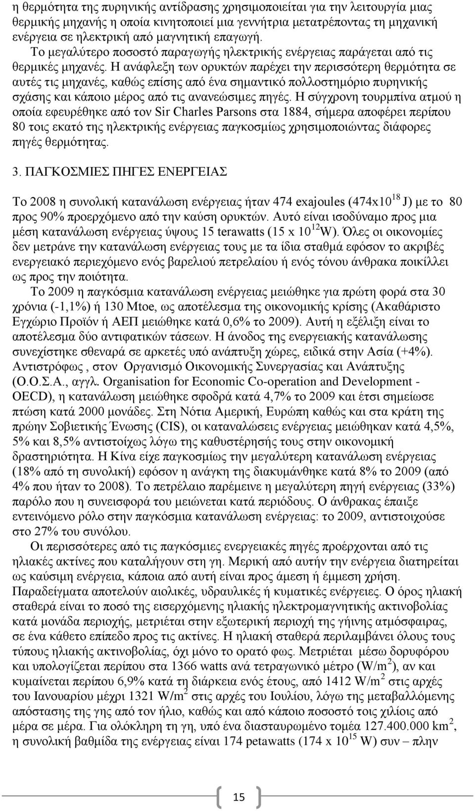 Η ανάφλεξη των ορυκτών παρέχει την περισσότερη θερμότητα σε αυτές τις μηχανές, καθώς επίσης από ένα σημαντικό πολλοστημόριο πυρηνικής σχάσης και κάποιο μέρος από τις ανανεώσιμες πηγές.