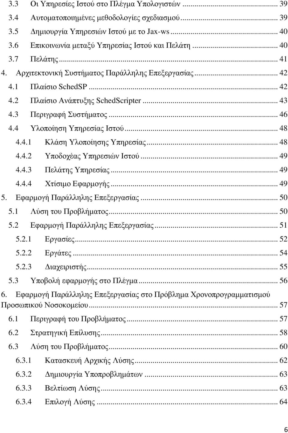 3 Περιγραφή Συστήματος... 46 4.4 Υλοποίηση Υπηρεσίας Ιστού... 48 4.4.1 Κλάση Υλοποίησης Υπηρεσίας... 48 4.4.2 Υποδοχέας Υπηρεσιών Ιστού... 49 4.4.3 Πελάτης Υπηρεσίας... 49 4.4.4 Χτίσιμο Εφαρμογής.