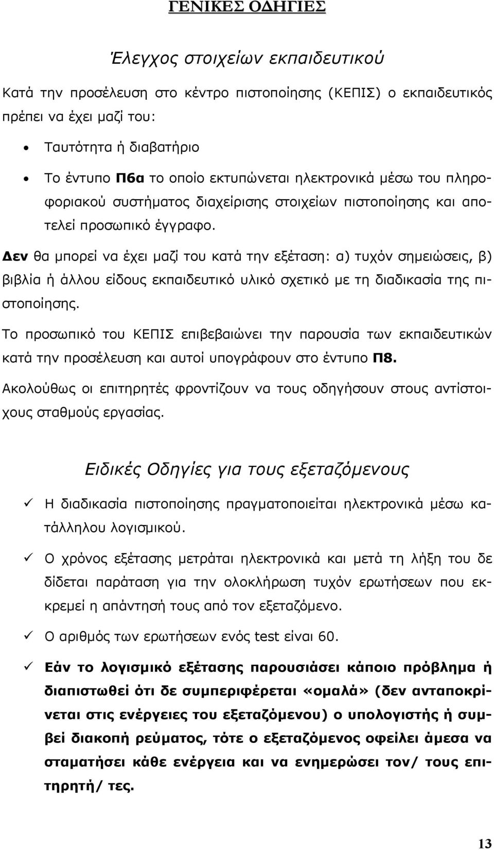 Δεν θα μπορεί να έχει μαζί του κατά την εξέταση: α) τυχόν σημειώσεις, β) βιβλία ή άλλου είδους εκπαιδευτικό υλικό σχετικό με τη διαδικασία της πιστοποίησης.