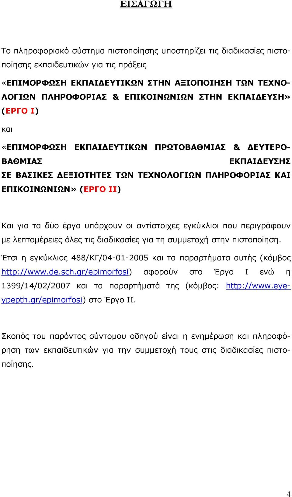 τα δύο έργα υπάρχουν οι αντίστοιχες εγκύκλιοι που περιγράφουν με λεπτομέρειες όλες τις διαδικασίες για τη συμμετοχή στην πιστοποίηση.