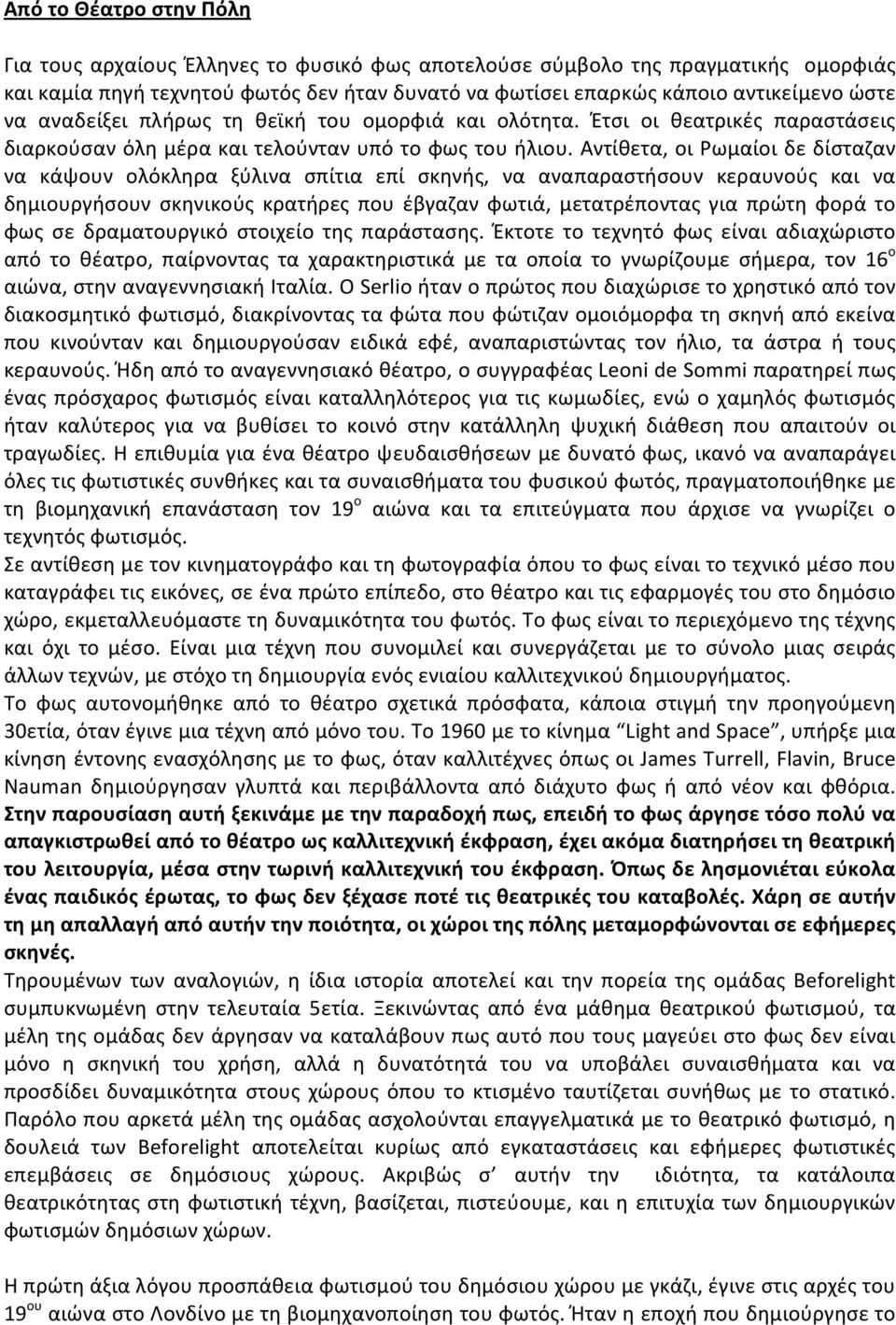 Αντίθετα, οι Ρωμαίοι δε δίσταζαν να κάψουν ολόκληρα ξύλινα σπίτια επί σκηνής, να αναπαραστήσουν κεραυνούς και να δημιουργήσουν σκηνικούς κρατήρες που έβγαζαν φωτιά, μετατρέποντας για πρώτη φορά το