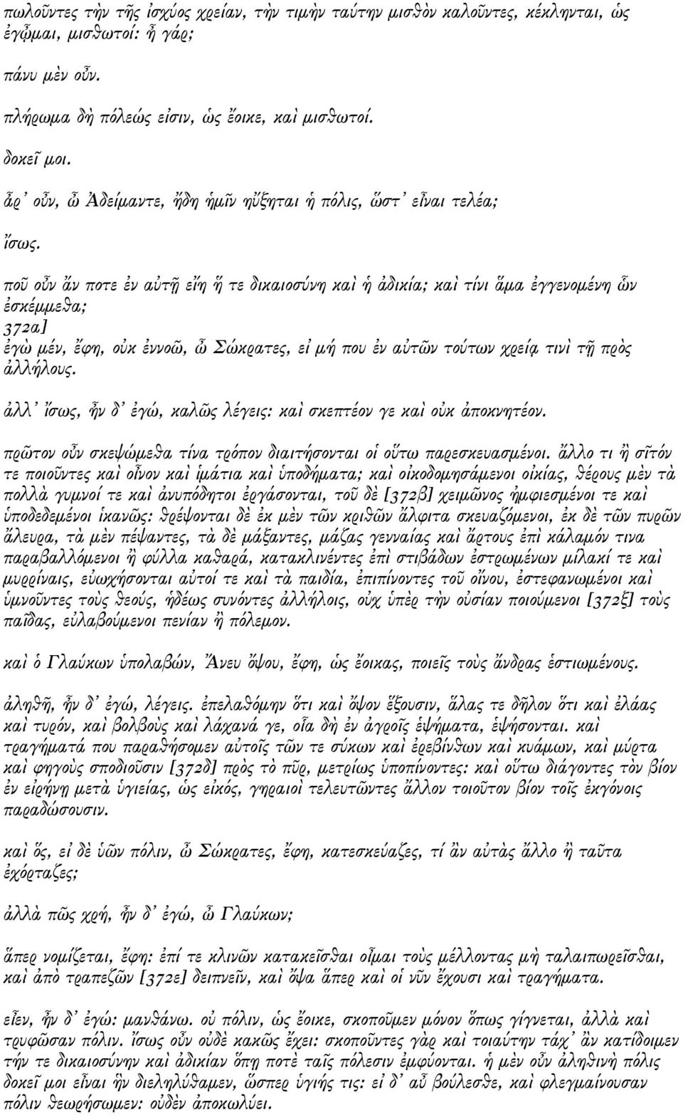 ποῦ οὖν ἄν ποτε ἐν αὐτῇ εἴη ἥ τε δικαιοσύνη καὶ ἡ ἀδικία; καὶ τίνι ἅμα ἐγγενομένη ὧν ἐσκέμμεθα; 372α] ἐγὼ μέν, ἔφη, οὐκ ἐννοῶ, ὦ Σώκρατες, εἰ μή που ἐν αὐτῶν τούτων χρείᾳ τινὶ τῇ πρὸς ἀλλήλους.