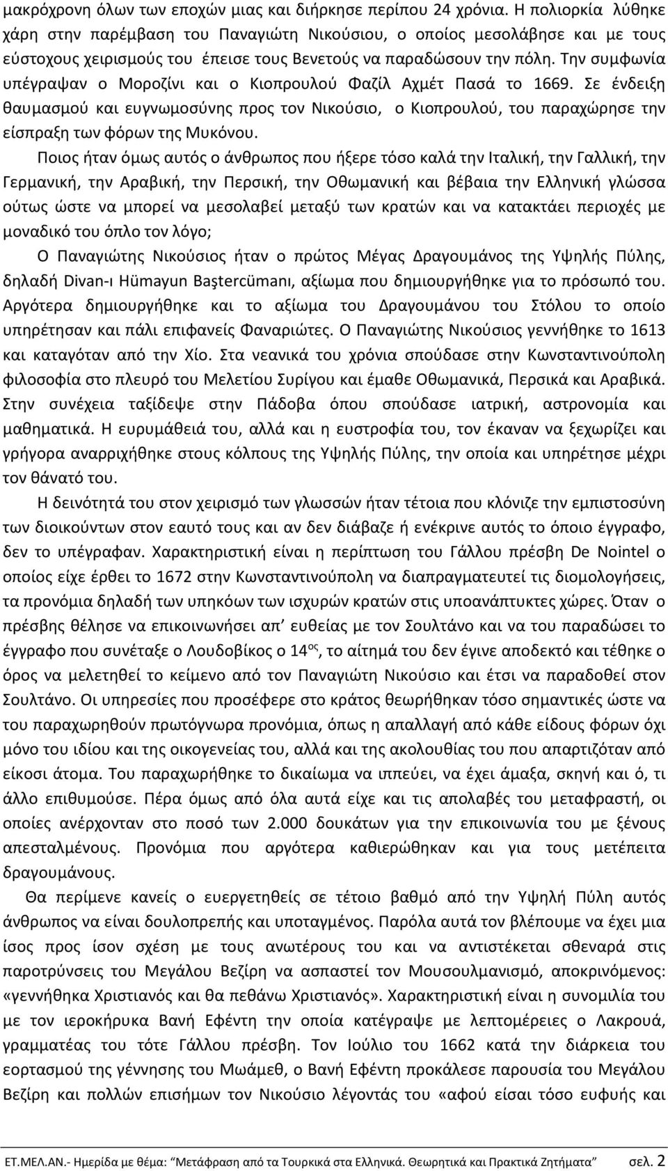 Την συμφωνία υπέγραψαν ο Μοροζίνι και ο Κιοπρουλού Φαζίλ Αχμέτ Πασά το 1669. Σε ένδειξη θαυμασμού και ευγνωμοσύνης προς τον Νικούσιο, ο Κιοπρουλού, του παραχώρησε την είσπραξη των φόρων της Μυκόνου.