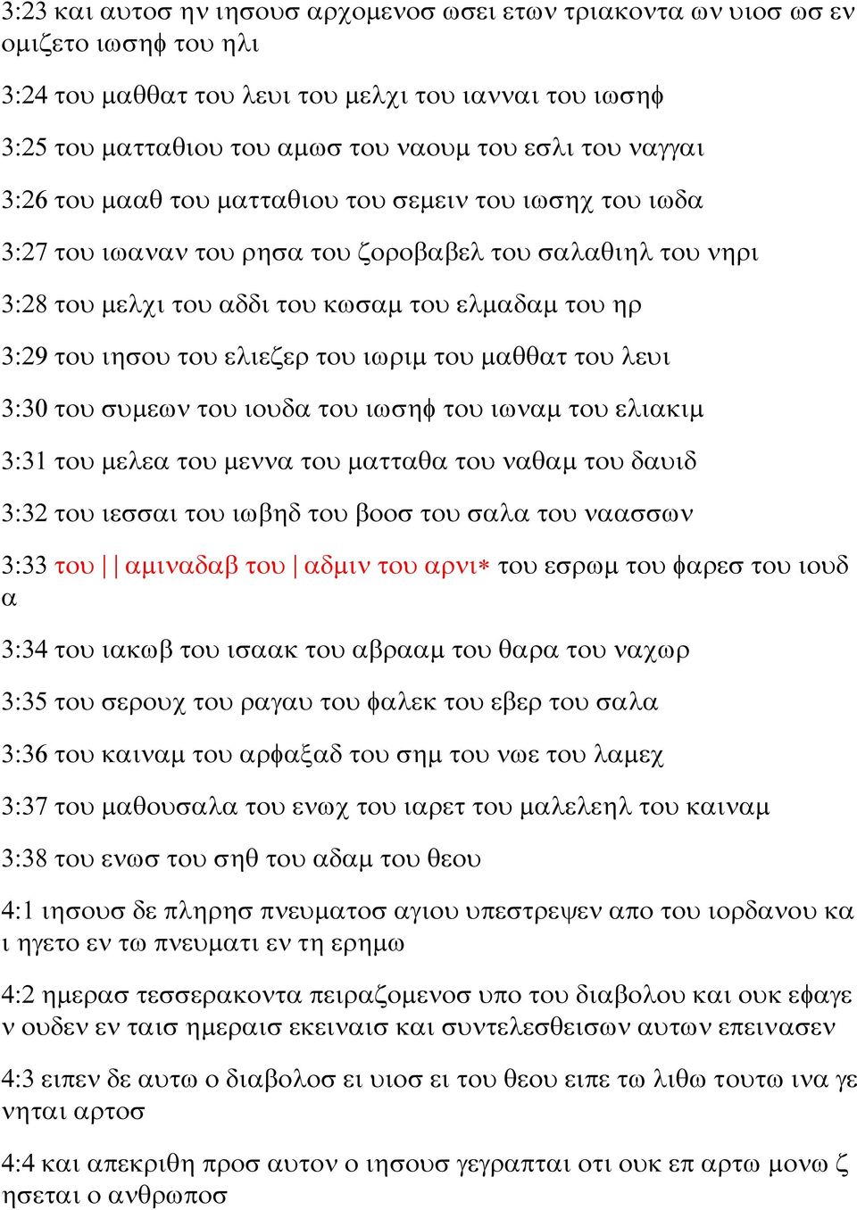 σαλαθιηλ του νηρι 3:28 του μελχι του αδδι του κωσαμ του ελμαδαμ του ηρ 3:29 του ιησου του ελιεζερ του ιωριμ του μαθθατ του λευι 3:30 του συμεων του ιουδα του ιωσηφ του ιωναμ του ελιακιμ 3:31 του