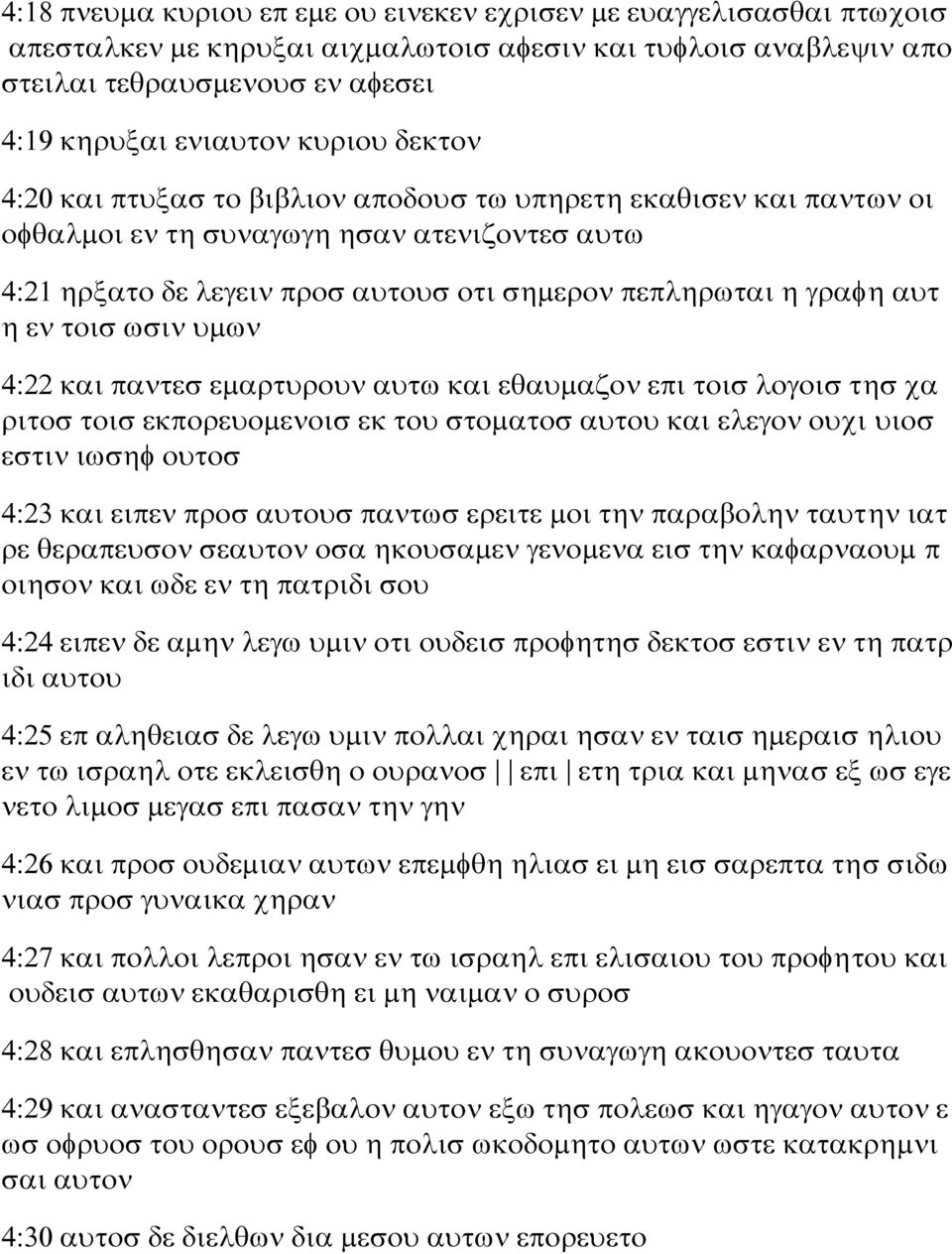 τοισ ωσιν υμων 4:22 και παντεσ εμαρτυρουν αυτω και εθαυμαζον επι τοισ λογοισ τησ χα ριτοσ τοισ εκπορευομενοισ εκ του στοματοσ αυτου και ελεγον ουχι υιοσ εστιν ιωσηφ ουτοσ 4:23 και ειπεν προσ αυτουσ