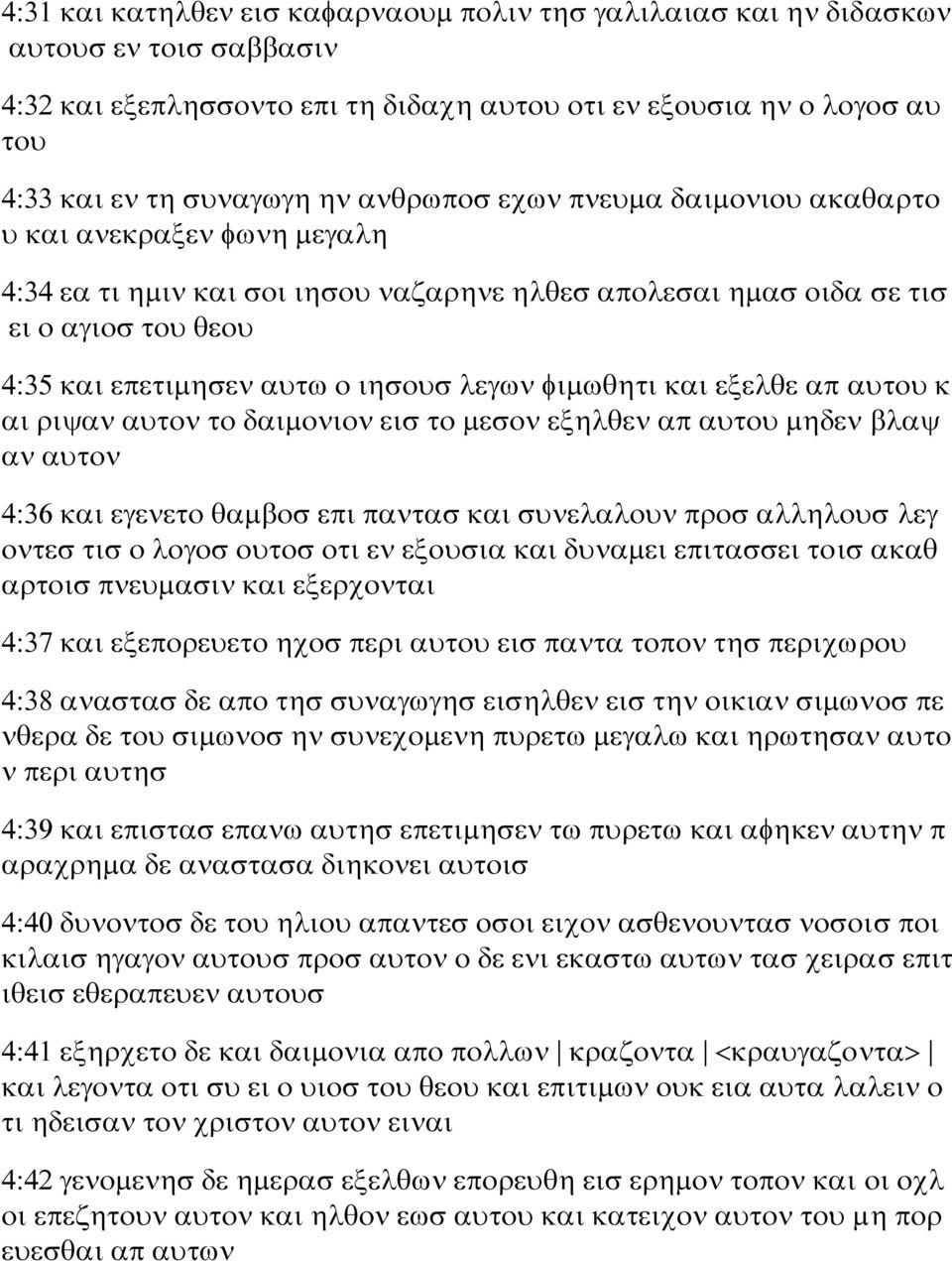 φιμωθητι και εξελθε απ αυτου κ αι ριψαν αυτον το δαιμονιον εισ το μεσον εξηλθεν απ αυτου μηδεν βλαψ αν αυτον 4:36 και εγενετο θαμβοσ επι παντασ και συνελαλουν προσ αλληλουσ λεγ οντεσ τισ ο λογοσ