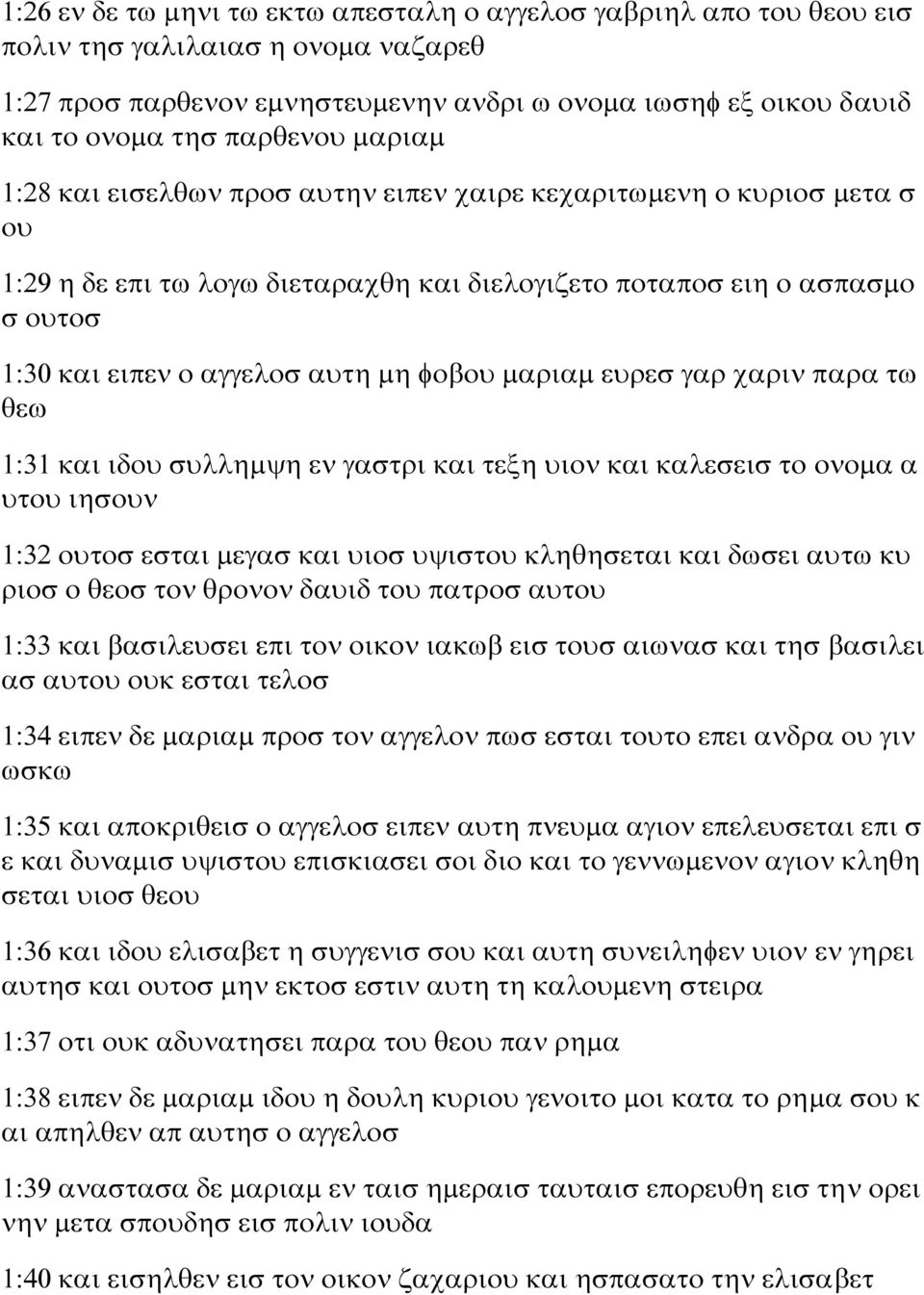 μη φοβου μαριαμ ευρεσ γαρ χαριν παρα τω θεω 1:31 και ιδου συλλημψη εν γαστρι και τεξη υιον και καλεσεισ το ονομα α υτου ιησουν 1:32 ουτοσ εσται μεγασ και υιοσ υψιστου κληθησεται και δωσει αυτω κυ