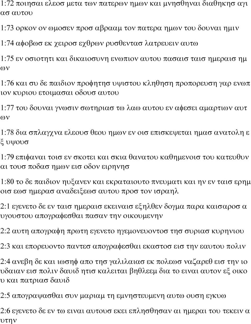 σωτηριασ τω λαω αυτου εν αφεσει αμαρτιων αυτ ων 1:78 δια σπλαγχνα ελεουσ θεου ημων εν οισ επισκεψεται ημασ ανατολη ε ξ υψουσ 1:79 επιφαναι τοισ εν σκοτει και σκια θανατου καθημενοισ του κατευθυν αι