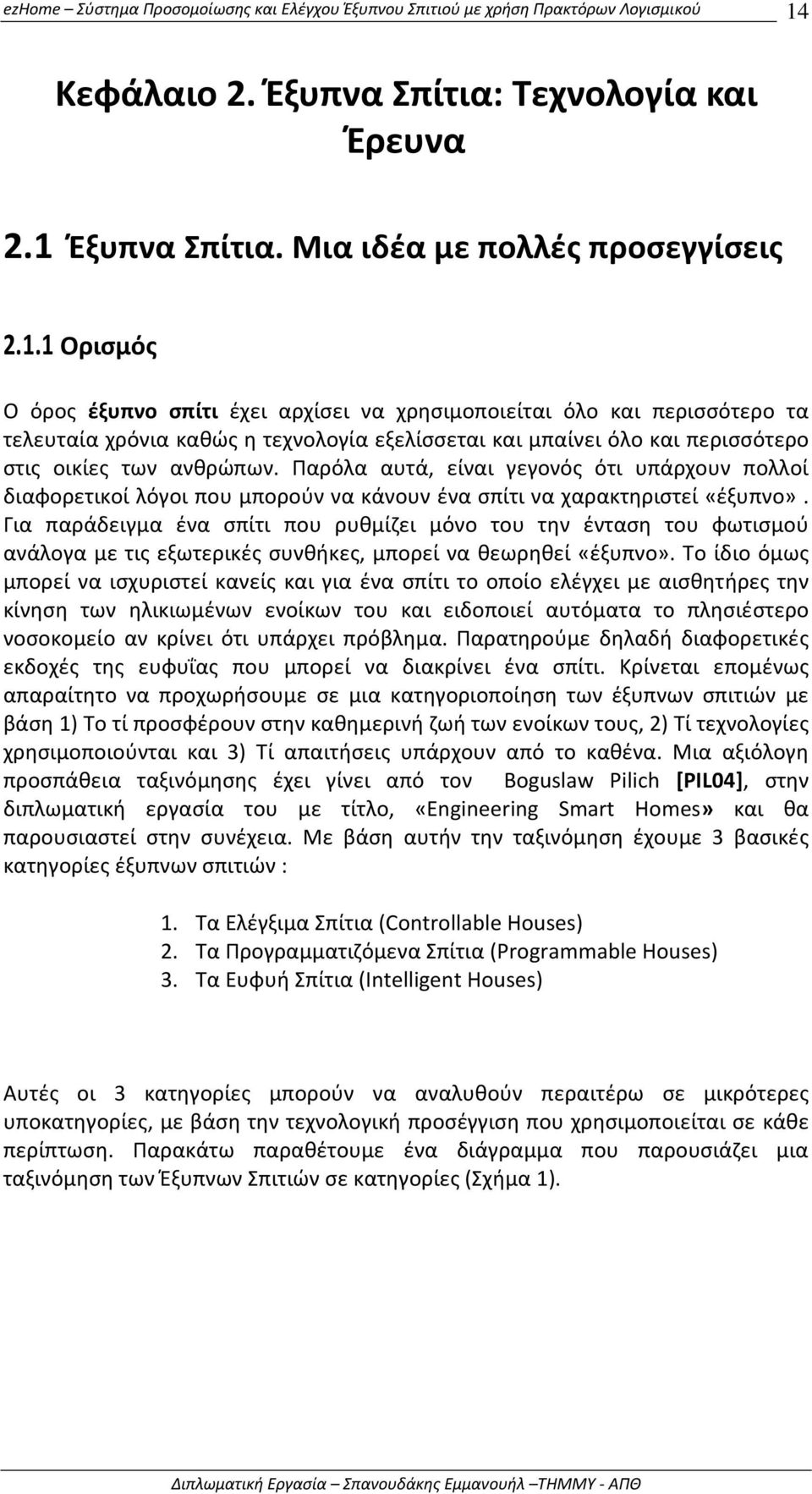 Για παράδειγμα ένα σπίτι που ρυθμίζει μόνο του την ένταση του φωτισμού ανάλογα με τις εξωτερικές συνθήκες, μπορεί να θεωρηθεί «έξυπνο».