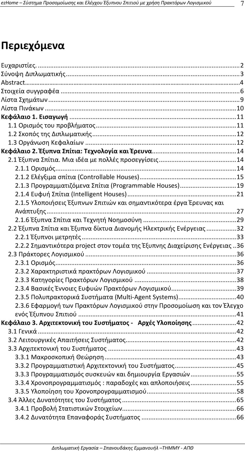 ..15 2.1.3 Προγραμματιζόμενα Σπίτια (Programmable Houses)...19 2.1.4 Ευφυή Σπίτια (Intelligent Houses)...21 2.1.5 Υλοποιήσεις Έξυπνων Σπιτιών και σημαντικότερα έργα Έρευνας και Ανάπτυξης...27 2.1.6 Έξυπνα Σπίτια και Τεχνητή Νοημοσύνη.