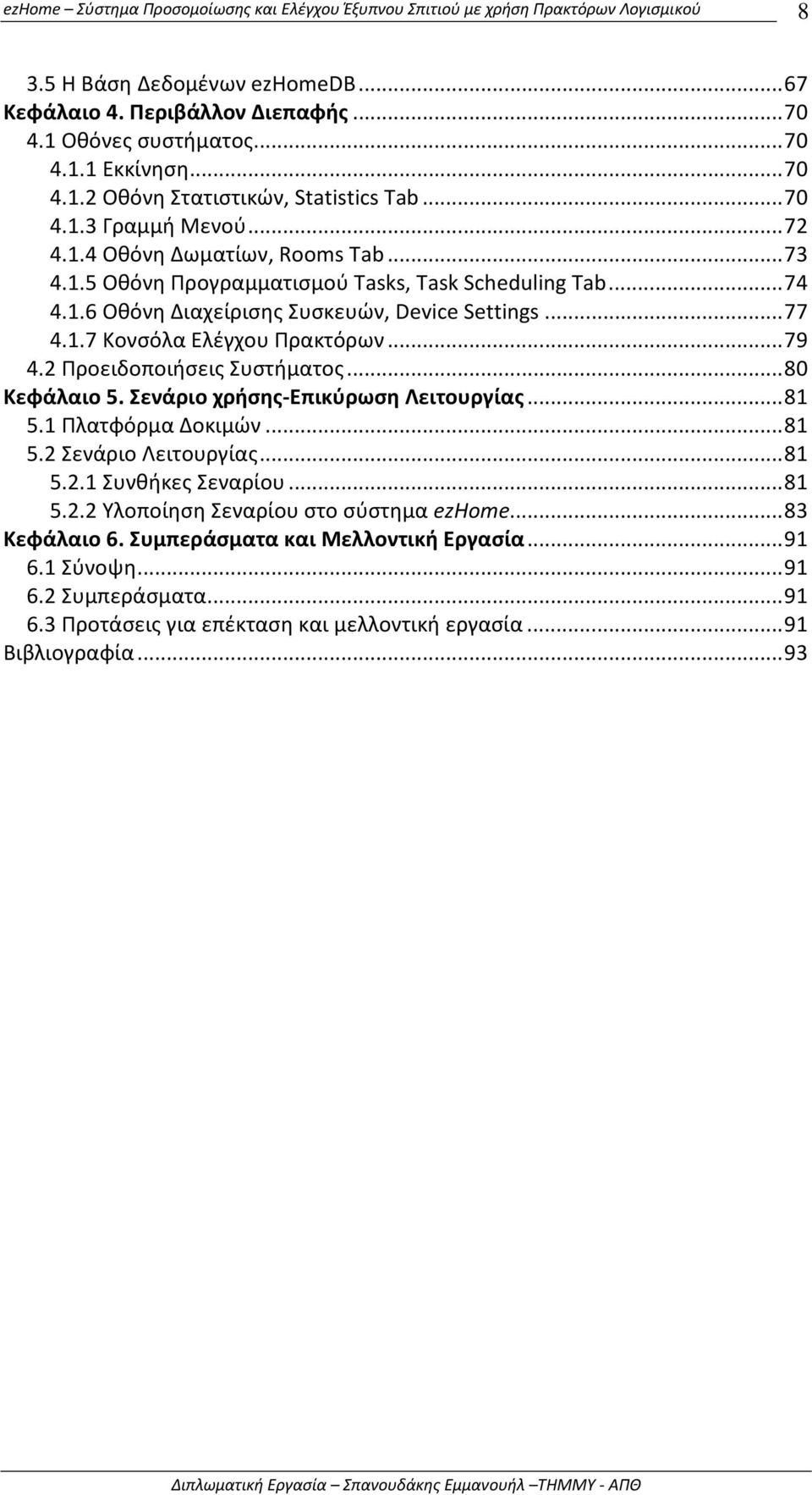 2 Προειδοποιήσεις Συστήματος...80 Κεφάλαιο 5. Σενάριο χρήσης-επικύρωση Λειτουργίας...81 5.1 Πλατφόρμα Δοκιμών...81 5.2 Σενάριο Λειτουργίας...81 5.2.1 Συνθήκες Σεναρίου...81 5.2.2 Υλοποίηση Σεναρίου στο σύστημα ezhome.