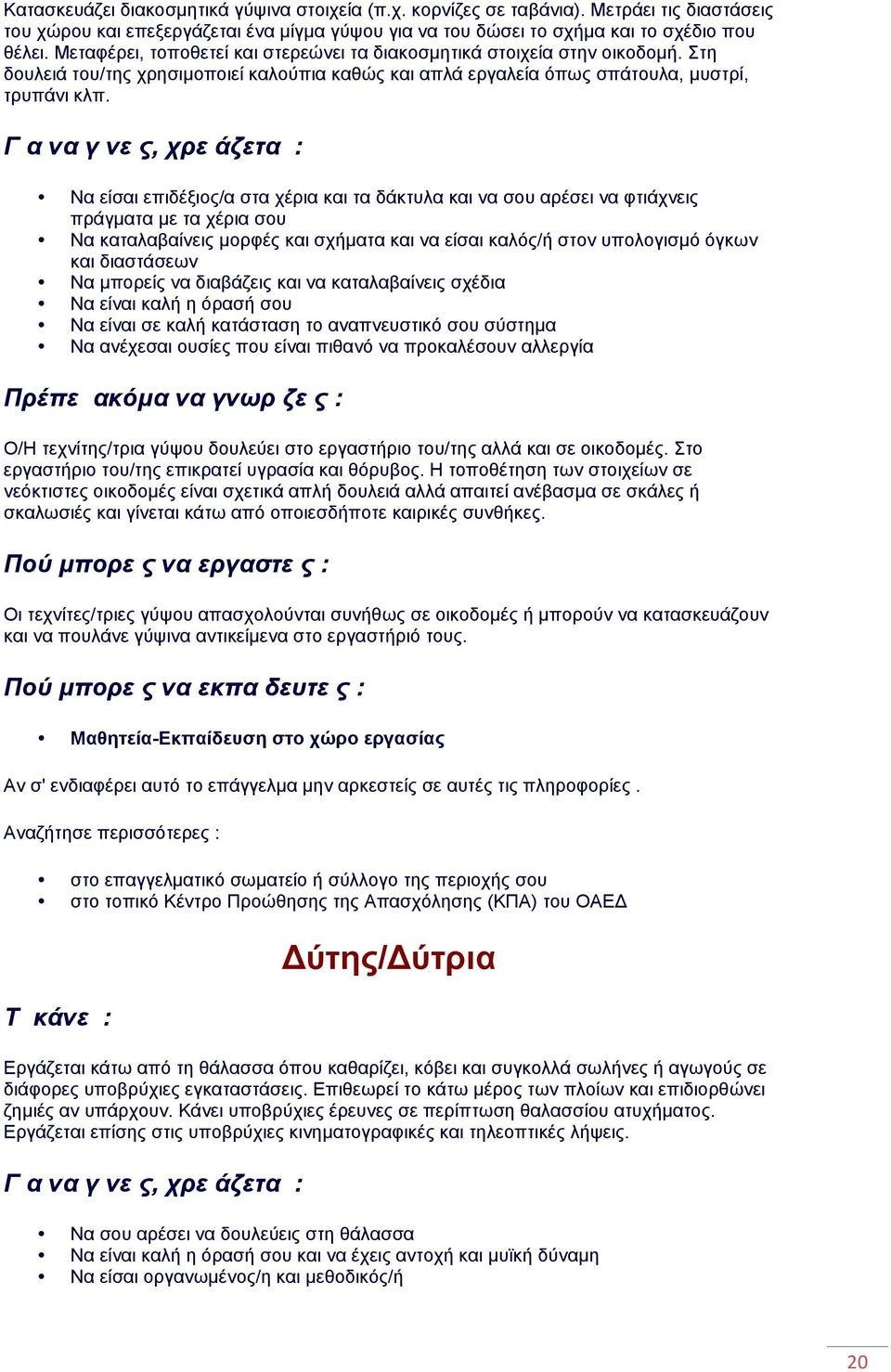 Να είσαι επιδέξιος/α στα χέρια και τα δάκτυλα και να σου αρέσει να φτιάχνεις πράγµατα µε τα χέρια σου Να καταλαβαίνεις µορφές και σχήµατα και να είσαι καλός/ή στον υπολογισµό όγκων και διαστάσεων Να