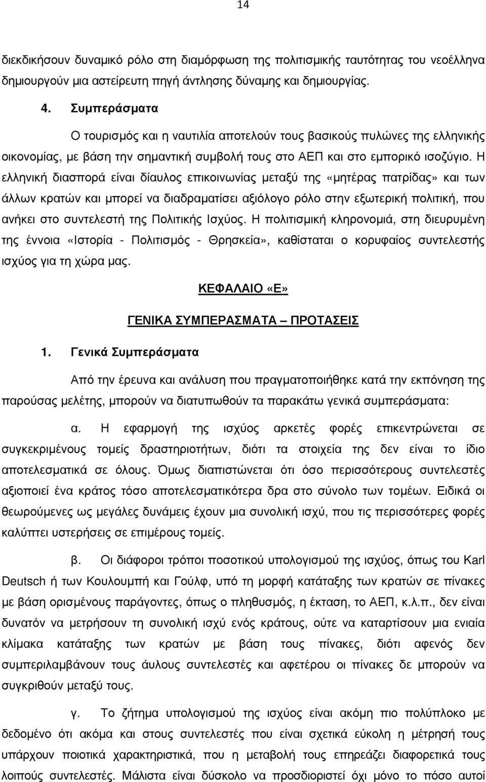 Η ελληνική διασπορά είναι δίαυλος επικοινωνίας µεταξύ της «µητέρας πατρίδας» και των άλλων κρατών και µπορεί να διαδραµατίσει αξιόλογο ρόλο στην εξωτερική πολιτική, που ανήκει στο συντελεστή της