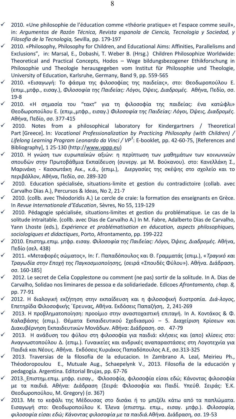 Sevilla, pp. 179-197 2010. «Philosophy, Philosophy for Children, and Educational Aims: Affinities, Parallelisms and Exclusions, in: Marsal, E., Dobashi, T. Weber B. (Hrsg.