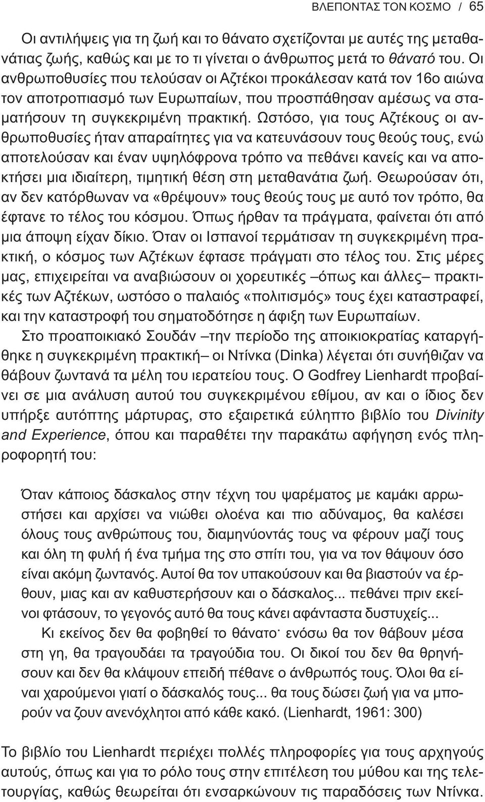 Ωστόσο, για τους Αζτέκους οι ανθρωποθυσίες ήταν απαραίτητες για να κατευνάσουν τους θεούς τους, ενώ αποτελούσαν και έναν υψηλόφρονα τρόπο να πεθάνει κανείς και να αποκτήσει μια ιδιαίτερη, τιμητική